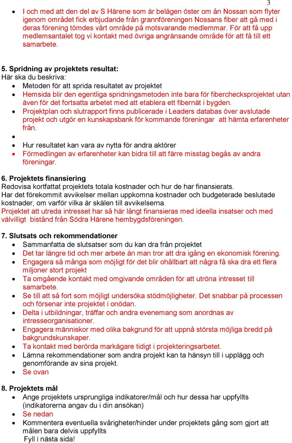 Spridning av projektets resultat: Här ska du beskriva: Metoden för att sprida resultatet av projektet Hemsida blir den egentliga spridningsmetoden inte bara för fiberchecksprojektet utan även för det