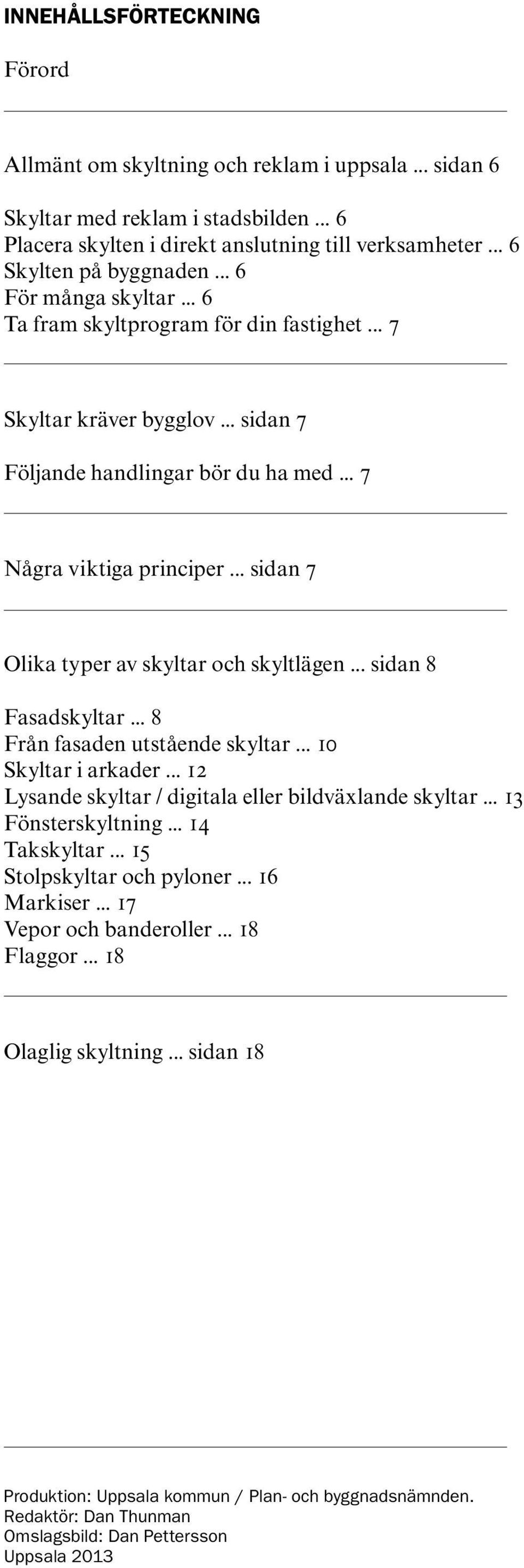 .. sidan 7 Olika typer av skyltar och skyltlägen... sidan 8 Fasadskyltar... 8 Från fasaden utstående skyltar... 10 Skyltar i arkader... 12 Lysande skyltar / digitala eller bildväxlande skyltar.