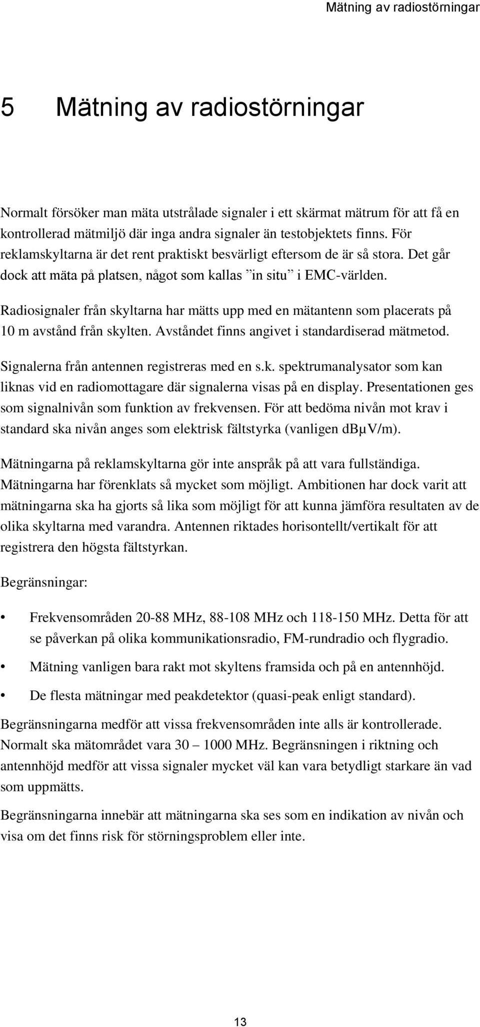 Radiosignaler från skyltarna har mätts upp med en mätantenn som placerats på 10 m avstånd från skylten. Avståndet finns angivet i standardiserad mätmetod.