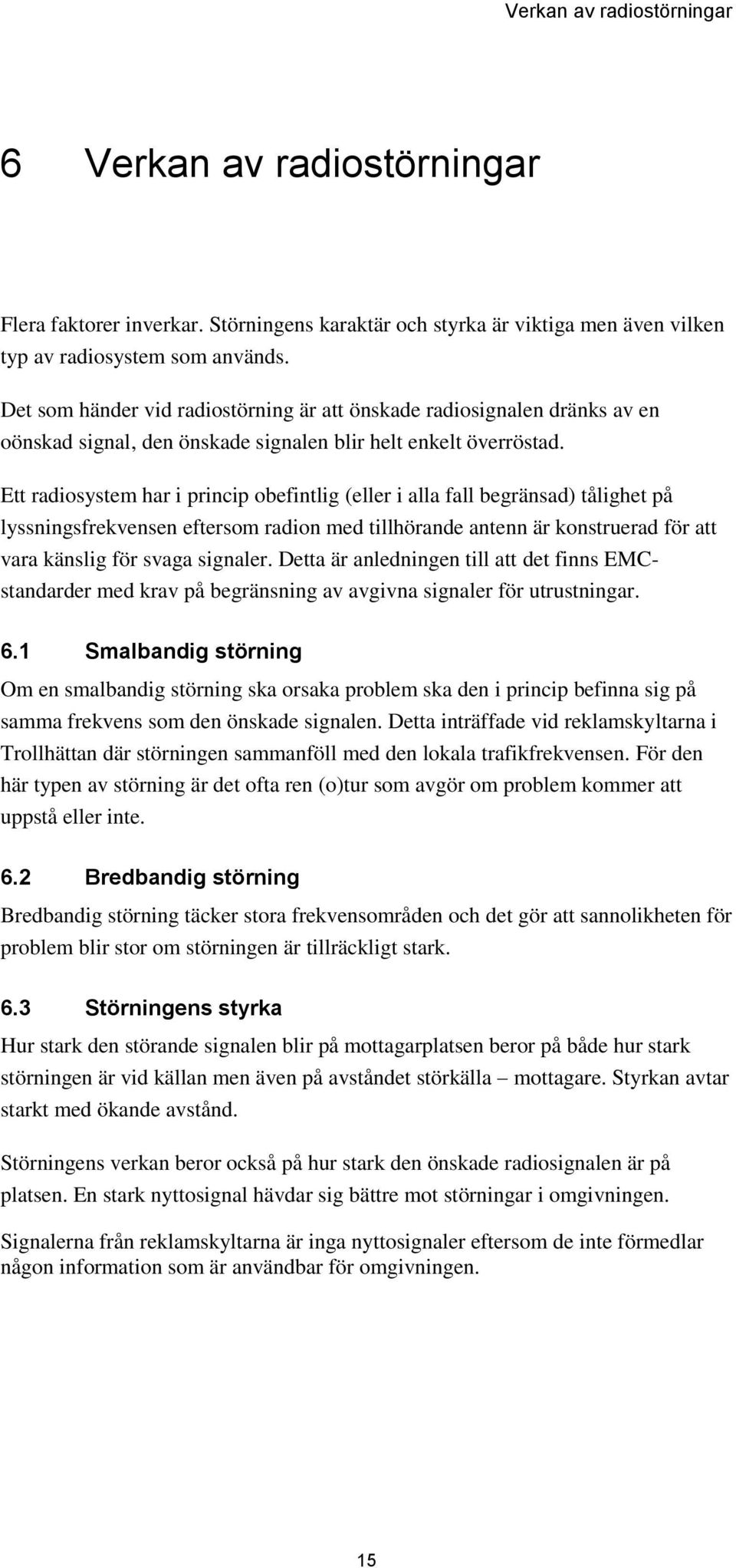 Ett radiosystem har i princip obefintlig (eller i alla fall begränsad) tålighet på lyssningsfrekvensen eftersom radion med tillhörande antenn är konstruerad för att vara känslig för svaga signaler.