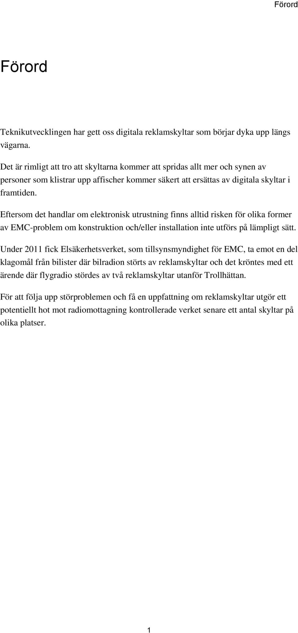 Eftersom det handlar om elektronisk utrustning finns alltid risken för olika former av EMC-problem om konstruktion och/eller installation inte utförs på lämpligt sätt.