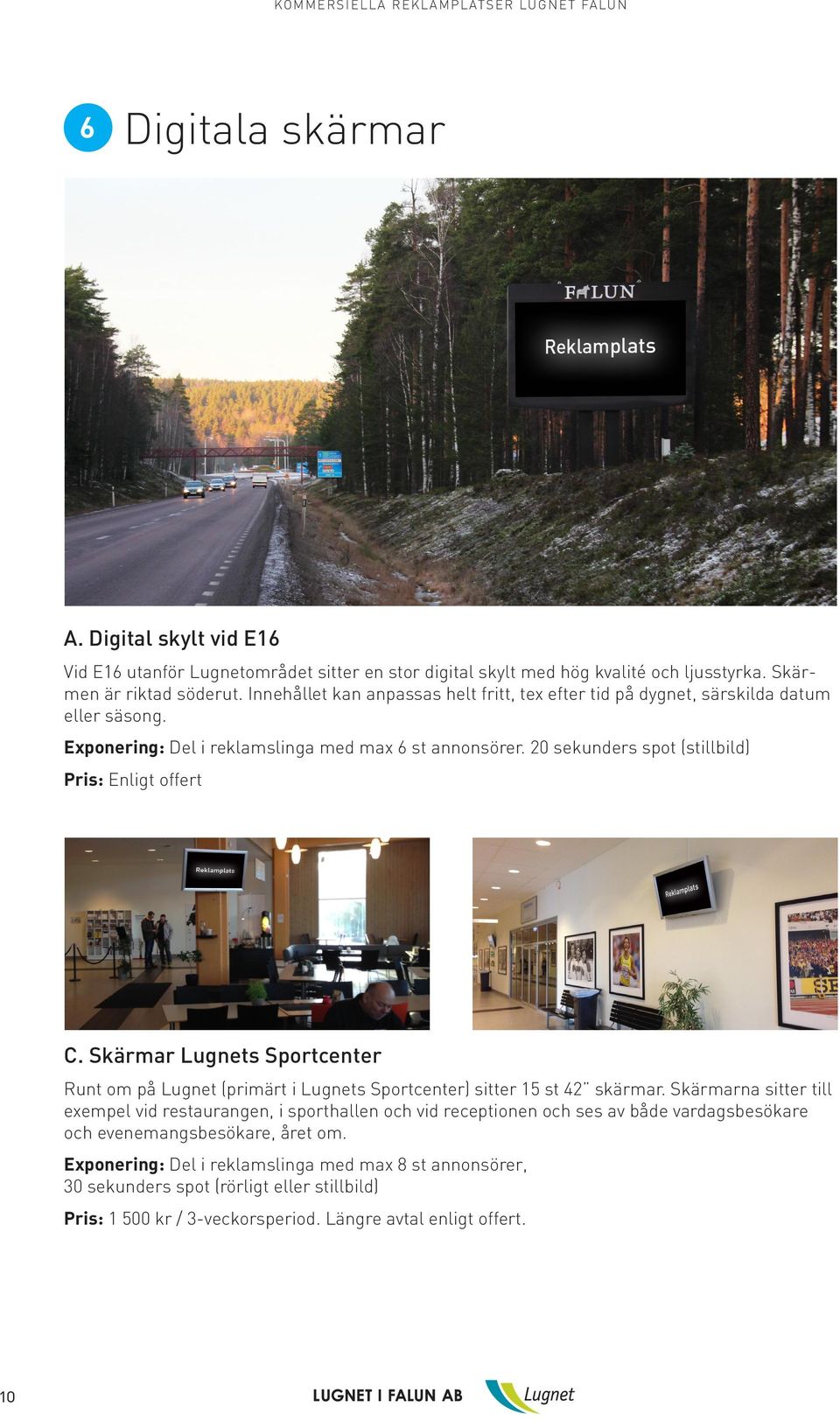20 sekunders spot (stillbild) Pris: Enligt offert C. Skärmar Lugnets Sportcenter Runt om på Lugnet (primärt i Lugnets Sportcenter) sitter 15 st 42 skärmar.