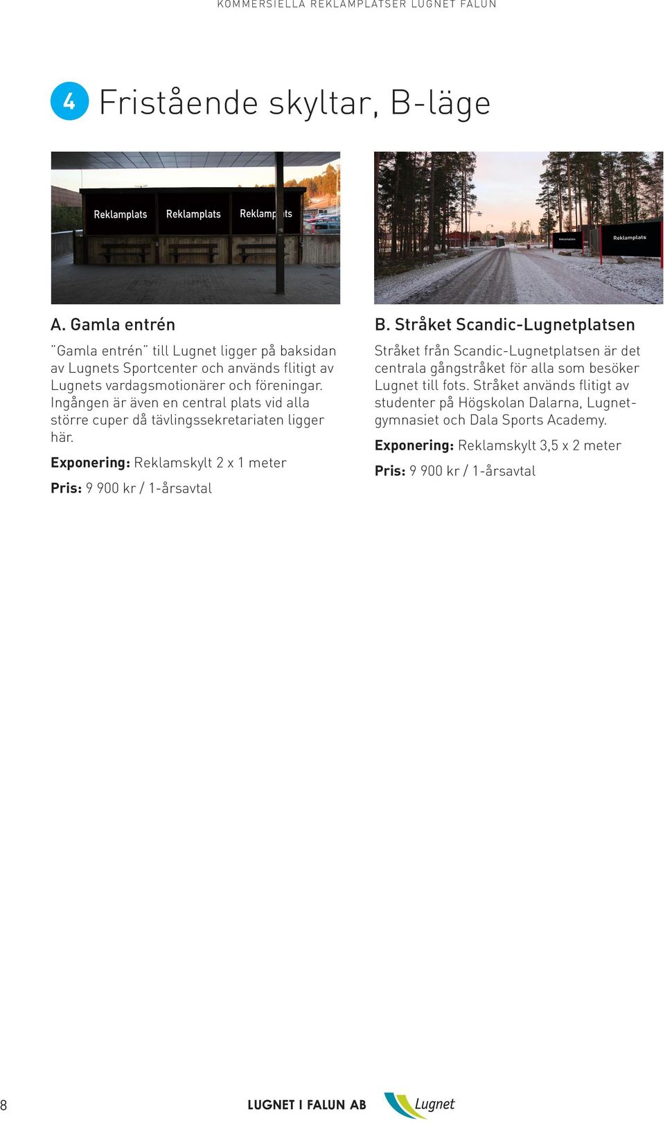 Ingången är även en central plats vid alla större cuper då tävlingssekretariaten ligger här. Exponering: Reklamskylt 2 x 1 meter Pris: 9 900 kr / 1-årsavtal B.