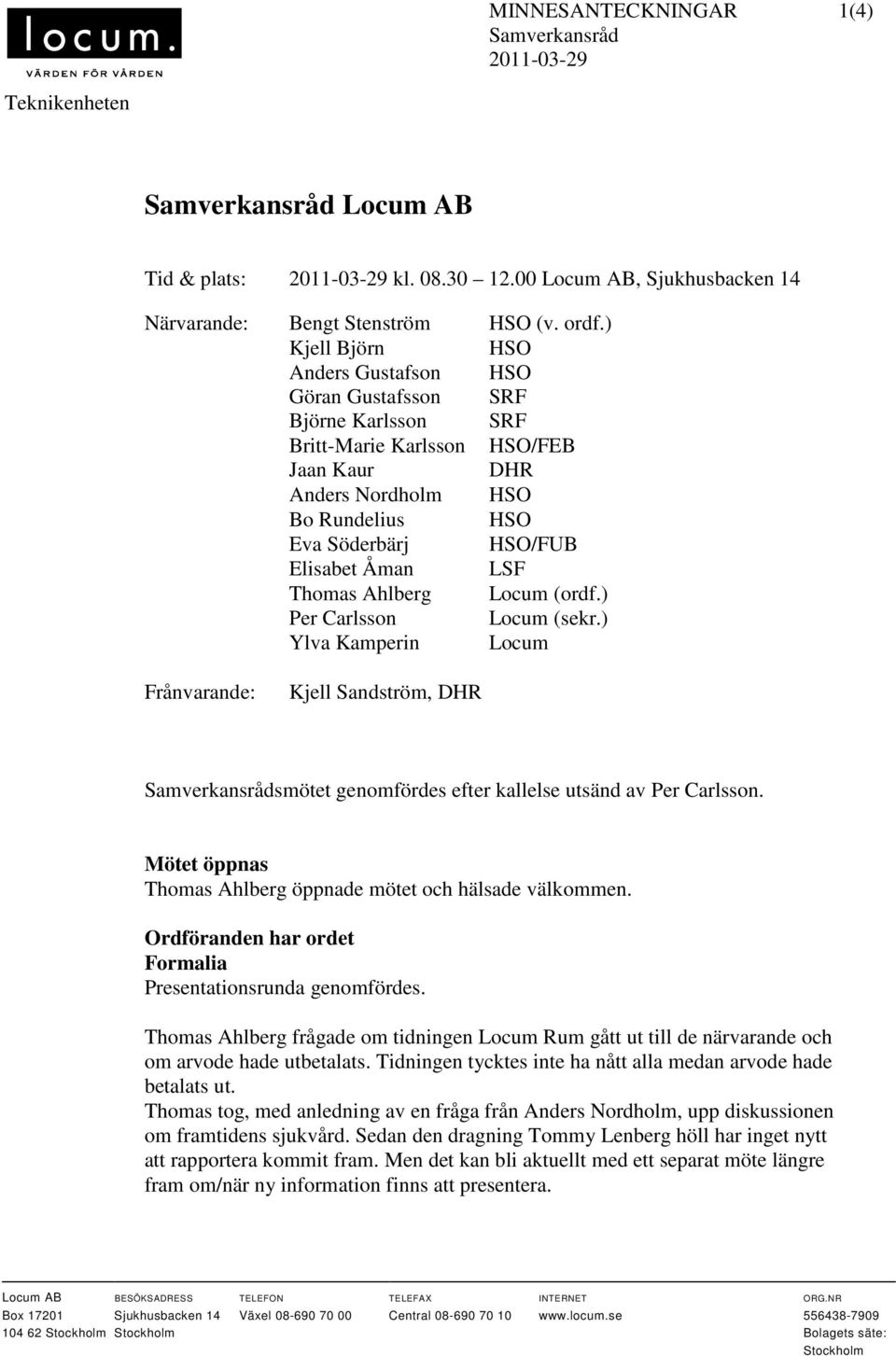 Thomas Ahlberg Locum (ordf.) Per Carlsson Locum (sekr.) Ylva Kamperin Locum Frånvarande: Kjell Sandström, DHR smötet genomfördes efter kallelse utsänd av Per Carlsson.