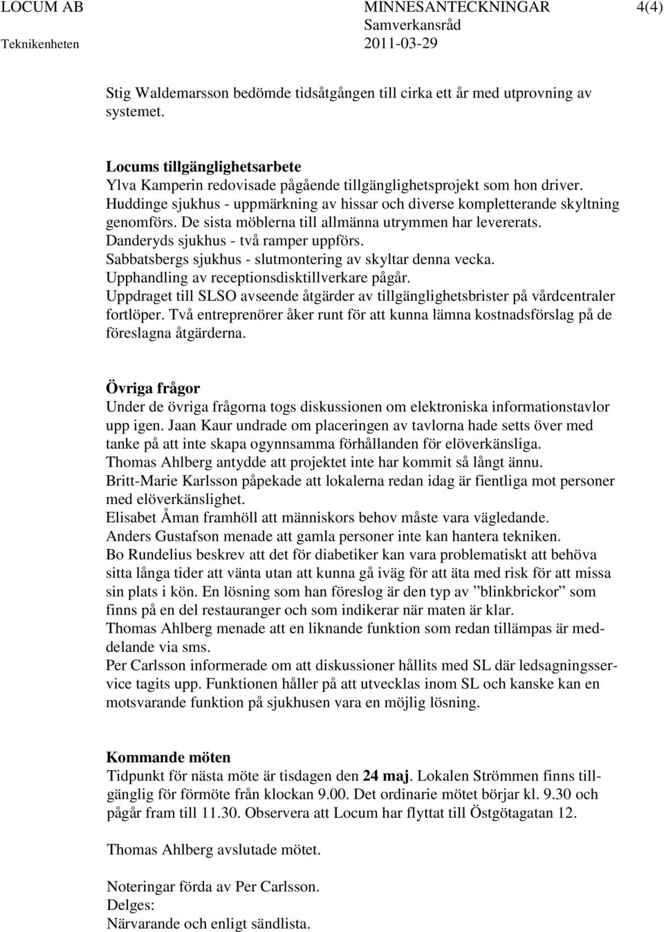 De sista möblerna till allmänna utrymmen har levererats. Danderyds sjukhus - två ramper uppförs. Sabbatsbergs sjukhus - slutmontering av skyltar denna vecka.