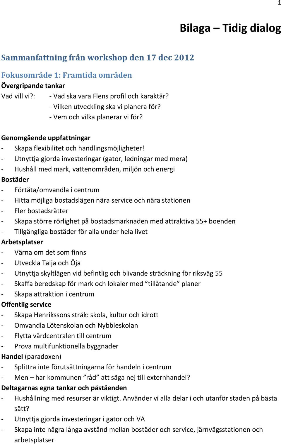 - Utnyttja gjorda investeringar (gator, ledningar med mera) - Hushåll med mark, vattenområden, miljön och energi Bostäder - Förtäta/omvandla i centrum - Hitta möjliga bostadslägen nära service och