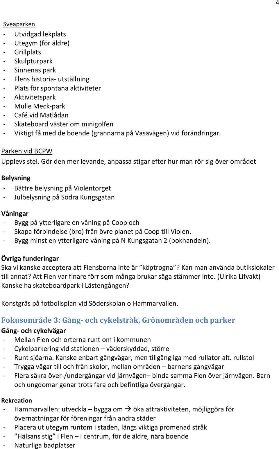 Gör den mer levande, anpassa stigar efter hur man rör sig över området Belysning - Bättre belysning på Violentorget - Julbelysning på Södra Kungsgatan Våningar - Bygg på ytterligare en våning på Coop