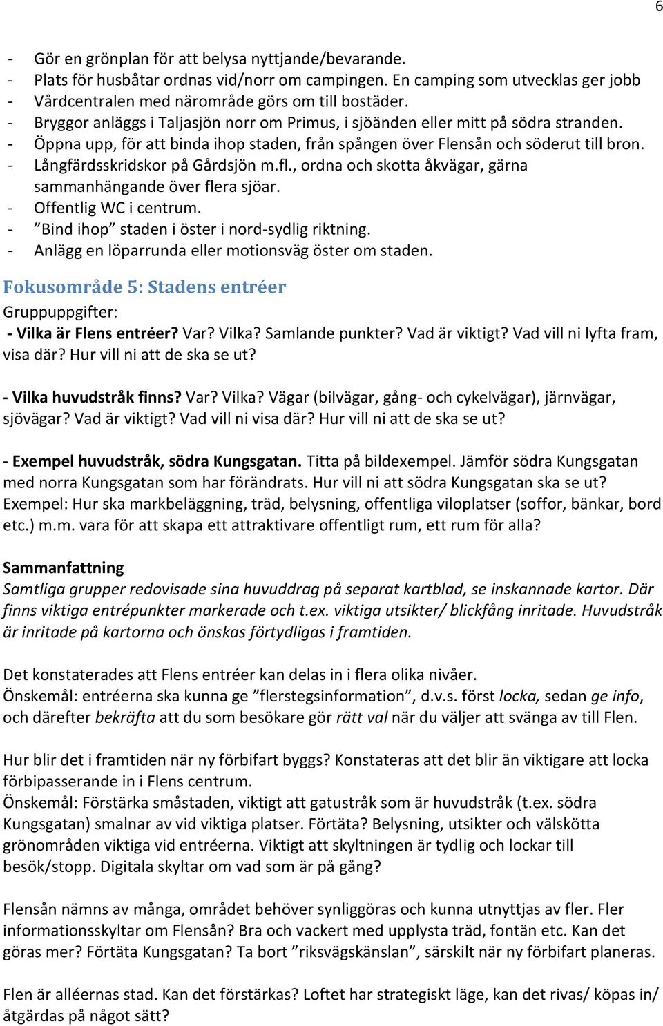 - Långfärdsskridskor på Gårdsjön m.fl., ordna och skotta åkvägar, gärna sammanhängande över flera sjöar. - Offentlig WC i centrum. - Bind ihop staden i öster i nord-sydlig riktning.