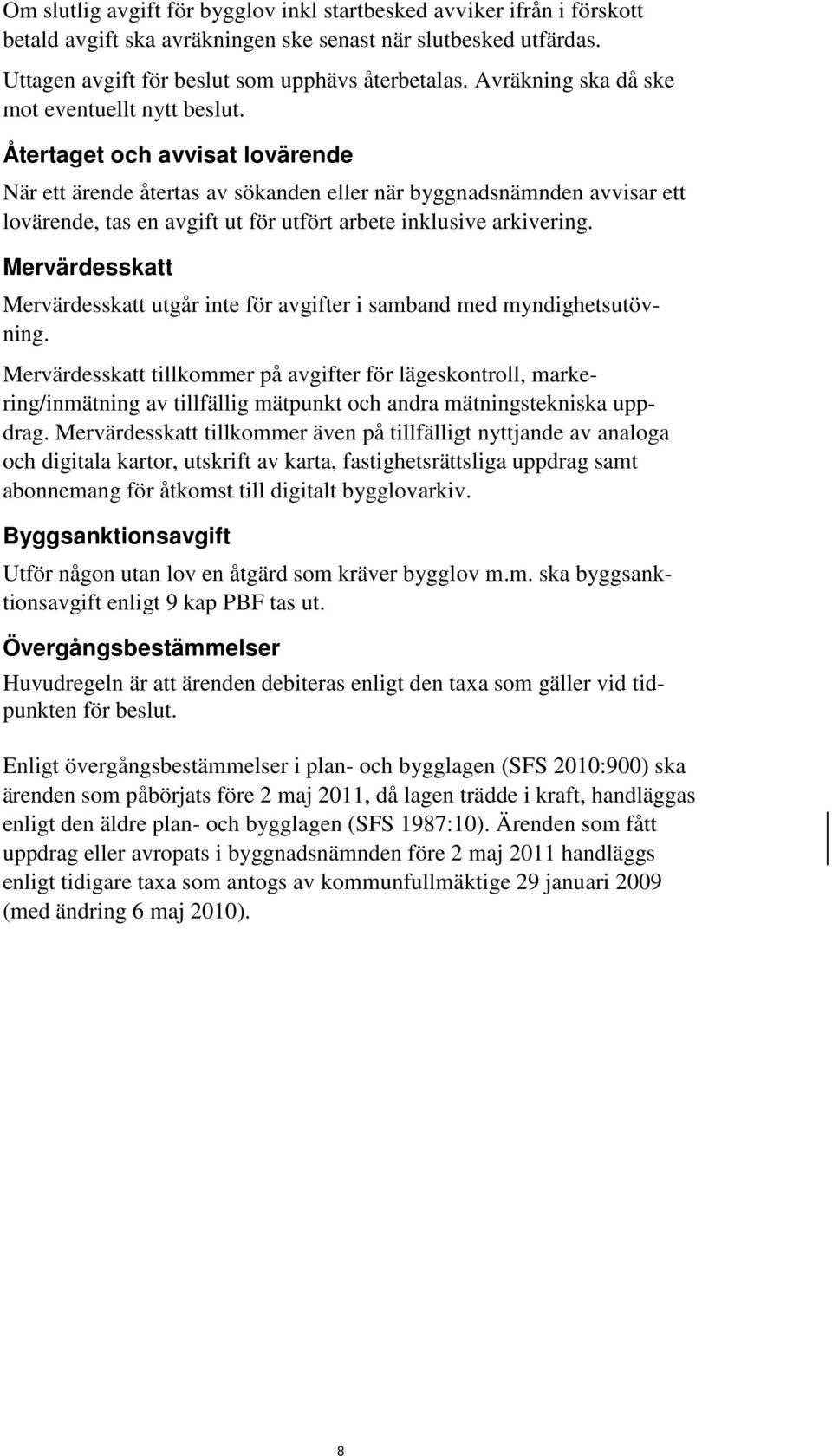 Återtaget och avvisat lovärende När ett ärende återtas av sökanden eller när byggnadsnämnden avvisar ett lovärende, tas en avgift ut för utfört arbete inklusive arkivering.