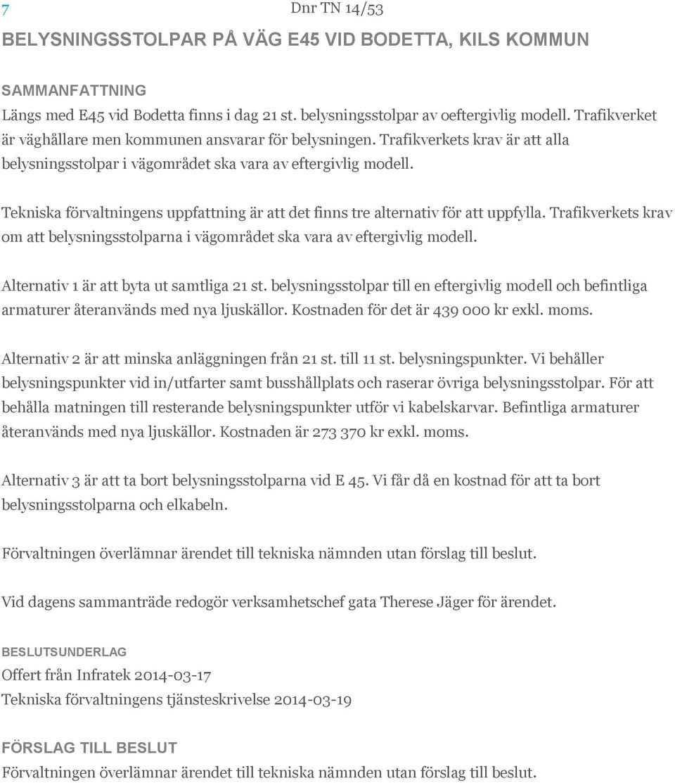 Tekniska förvaltningens uppfattning är att det finns tre alternativ för att uppfylla. Trafikverkets krav om att belysningsstolparna i vägområdet ska vara av eftergivlig modell.