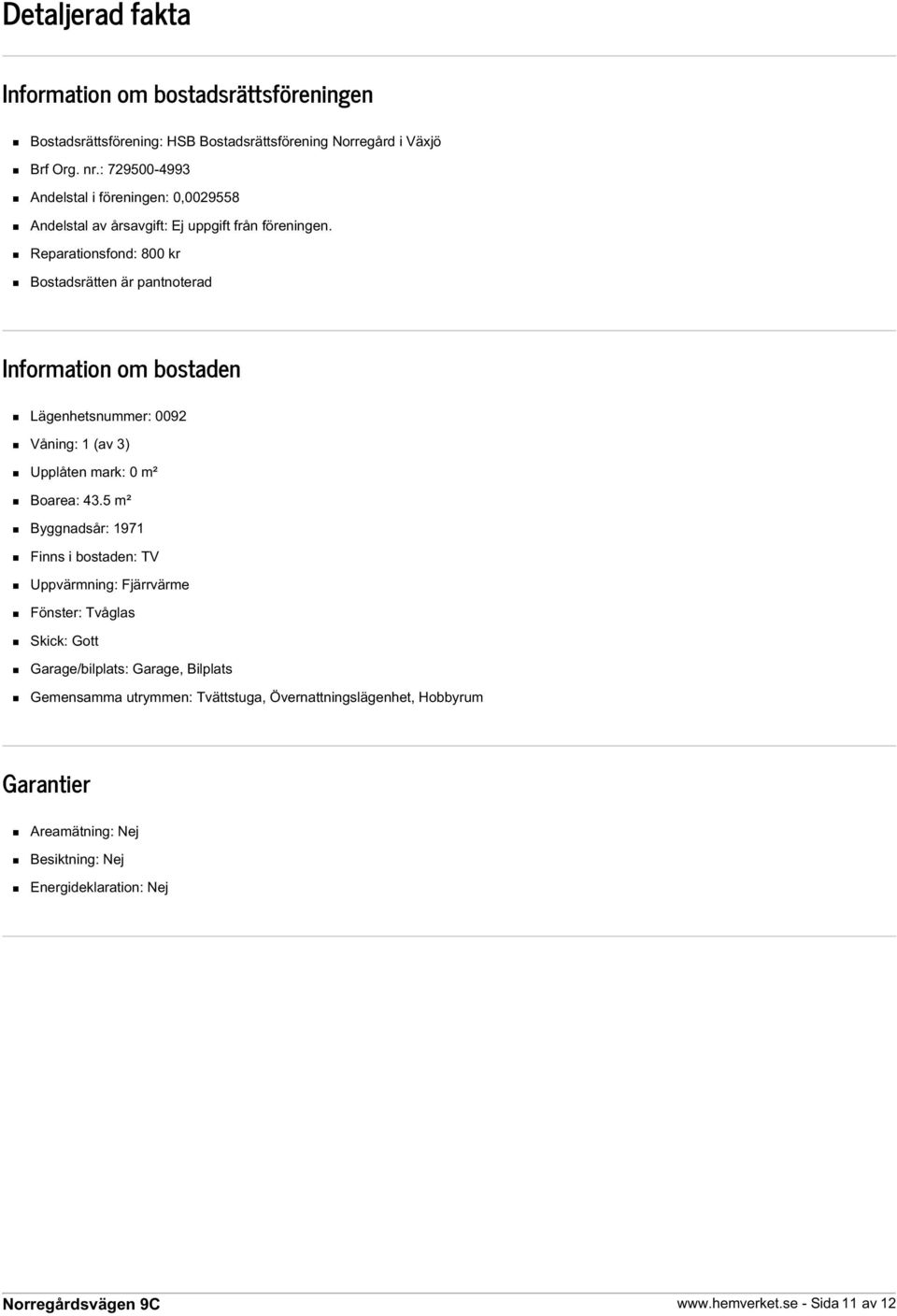 Reparationsfond: 800 kr Bostadsrätten är pantnoterad Information om bostaden Lägenhetsnummer: 0092 Våning: 1 (av 3) Upplåten mark: 0 m² Boarea: 43.