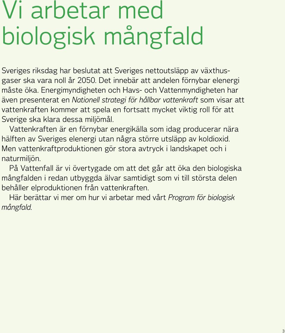 att Sverige ska klara dessa miljömål. Vattenkraften är en förnybar energikälla som idag producerar nära hälften av Sveriges elenergi utan några större utsläpp av koldioxid.