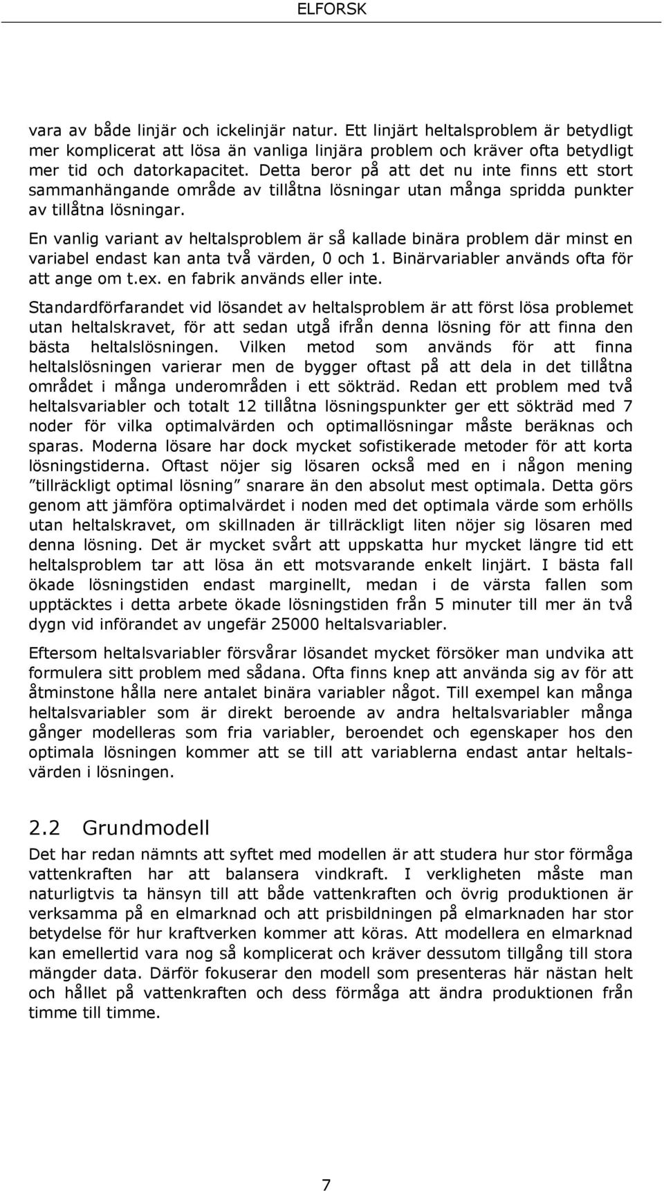 En vanlg varant av heltalsproblem är så kallade bnära problem där mnst en varabel endast kan anta två värden, 0 och 1. Bnärvarabler används ofta för att ange om t.ex. en fabrk används eller nte.