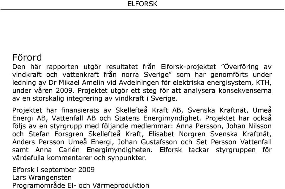 Projektet har fnanserats av Skellefteå Kraft AB, Svenska Kraftnät, Umeå Energ AB, Vattenfall AB och Statens Energmyndghet.