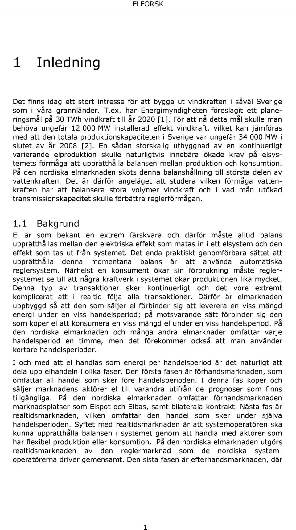 En sådan storskalg utbyggnad av en kontnuerlgt varerande elprodukton skulle naturlgtvs nnebära ökade krav på elsystemets förmåga att upprätthålla balansen mellan produkton och konsumton.