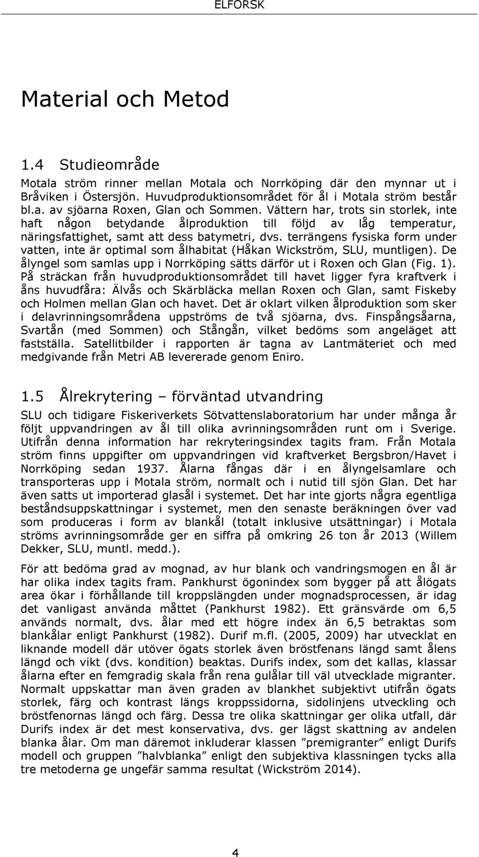 terrängens fysiska form under vatten, inte är optimal som ålhabitat (Håkan Wickström, SLU, muntligen). De ålyngel som samlas upp i Norrköping sätts därför ut i Roxen och Glan (Fig. 1).