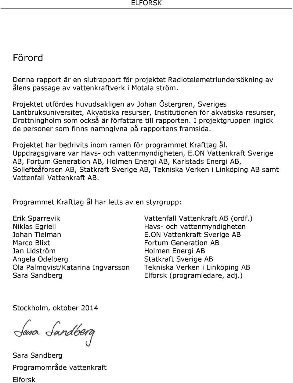 I projektgruppen ingick de personer som finns namngivna på rapportens framsida. Projektet har bedrivits inom ramen för programmet Krafttag ål. Uppdragsgivare var Havs- och vattenmyndigheten, E.