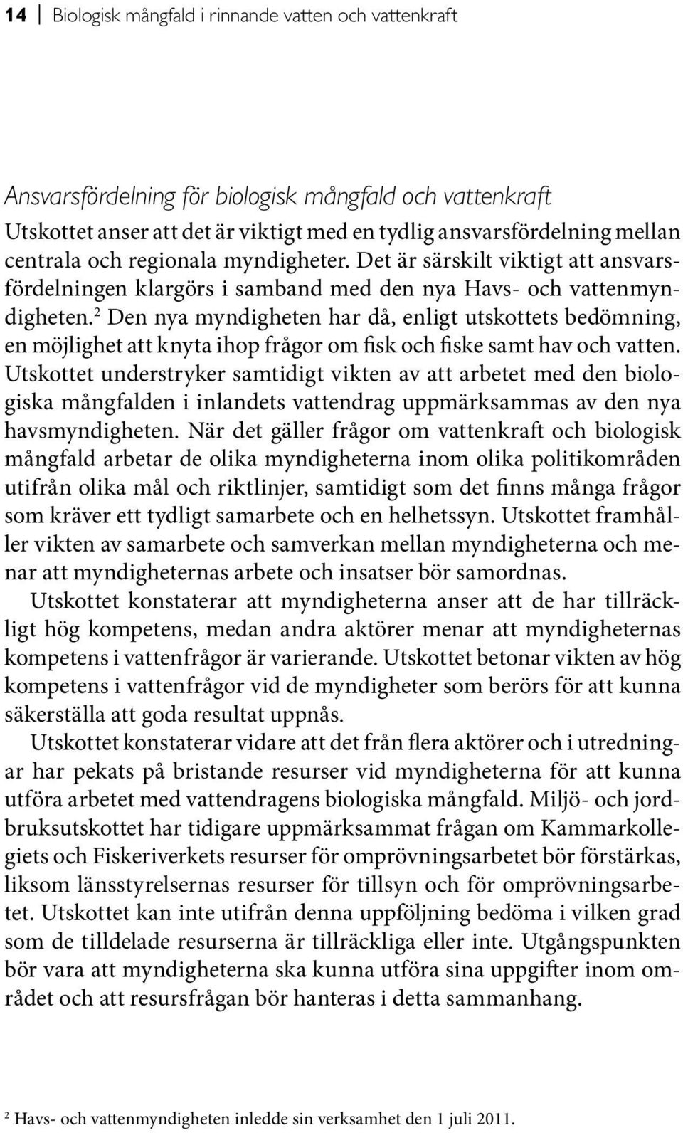 2 Den nya myndigheten har då, enligt utskottets bedömning, en möjlighet att knyta ihop frågor om fisk och fiske samt hav och vatten.