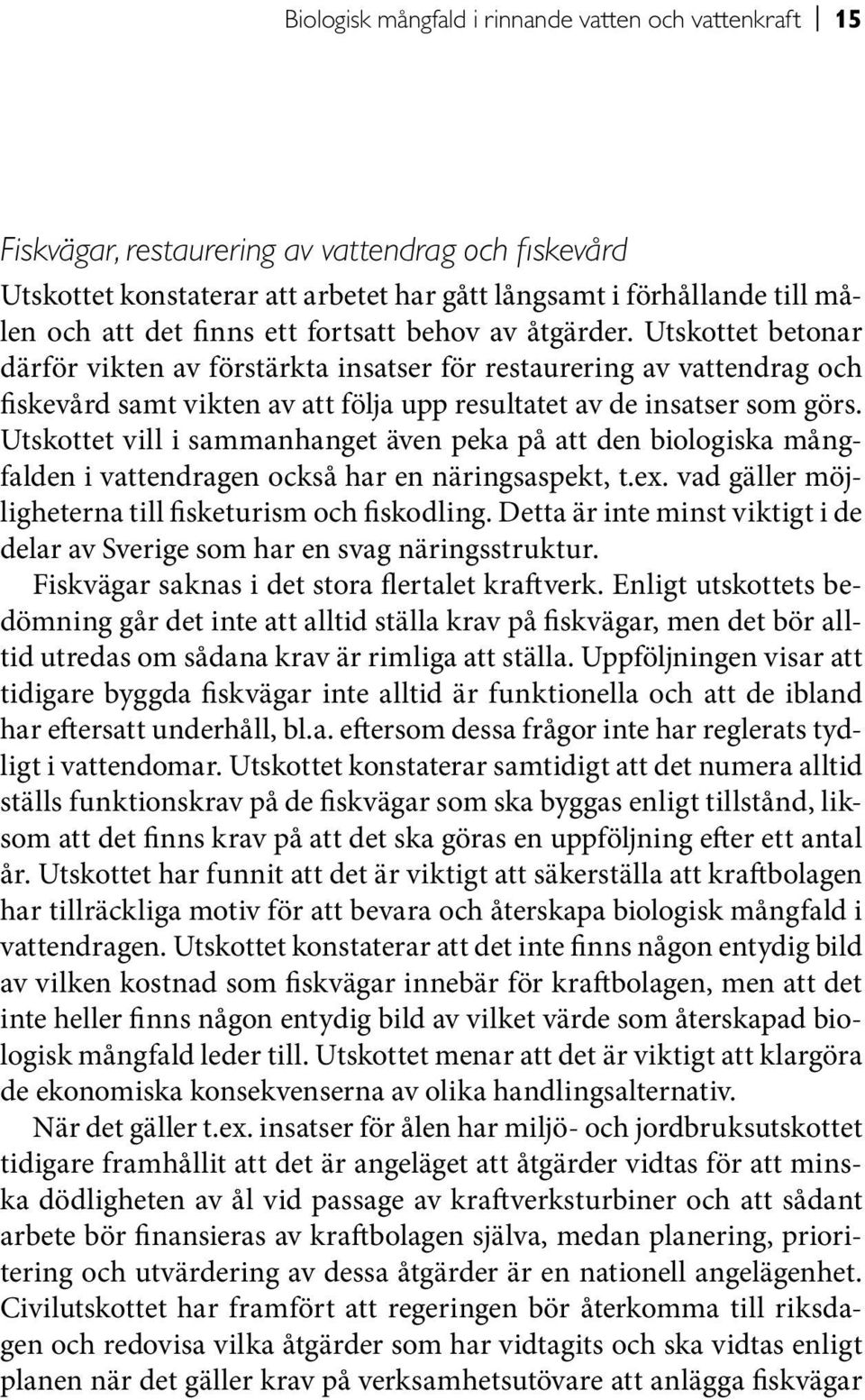 Utskottet betonar därför vikten av förstärkta insatser för restaurering av vattendrag och fiskevård samt vikten av att följa upp resultatet av de insatser som görs.