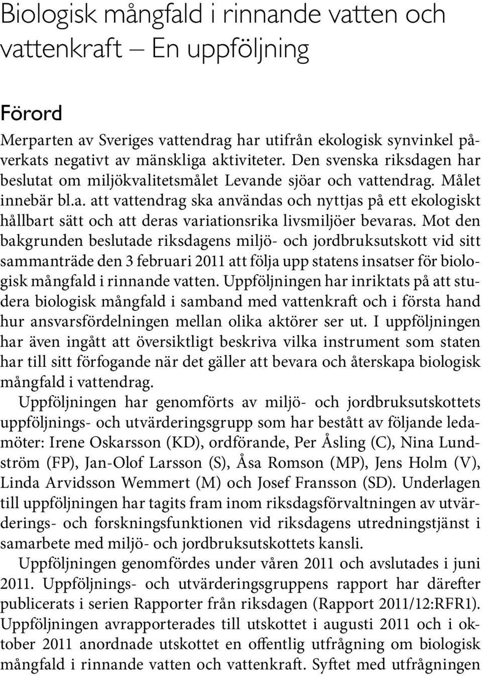 Mot den bakgrunden beslutade riksdagens miljö- och jordbruksutskott vid sitt sammanträde den 3 februari 2011 att följa upp statens insatser för biologisk mångfald i rinnande vatten.