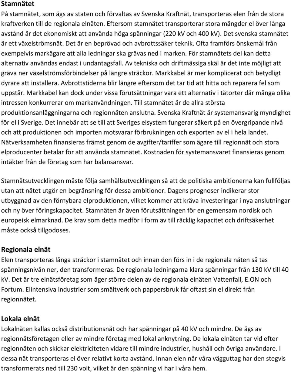 Det är en beprövad och avbrottssäker teknik. Ofta framförs önskemål från exempelvis markägare att alla ledningar ska grävas ned i marken.