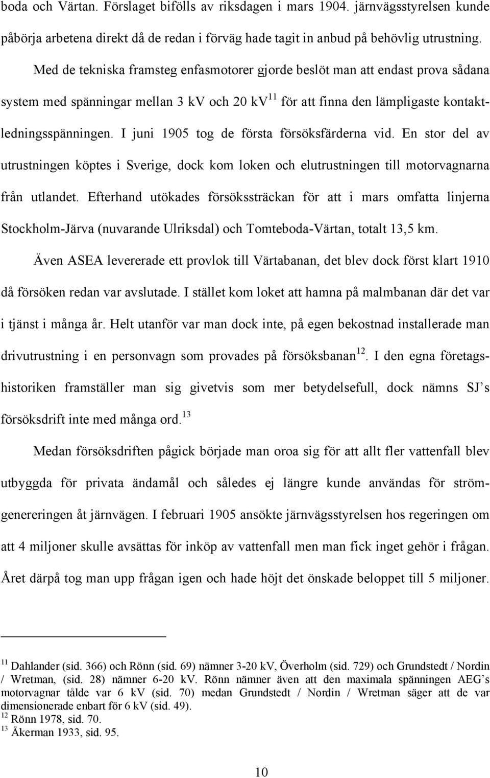 I juni 1905 tog de första försöksfärderna vid. En stor del av utrustningen köptes i Sverige, dock kom loken och elutrustningen till motorvagnarna från utlandet.