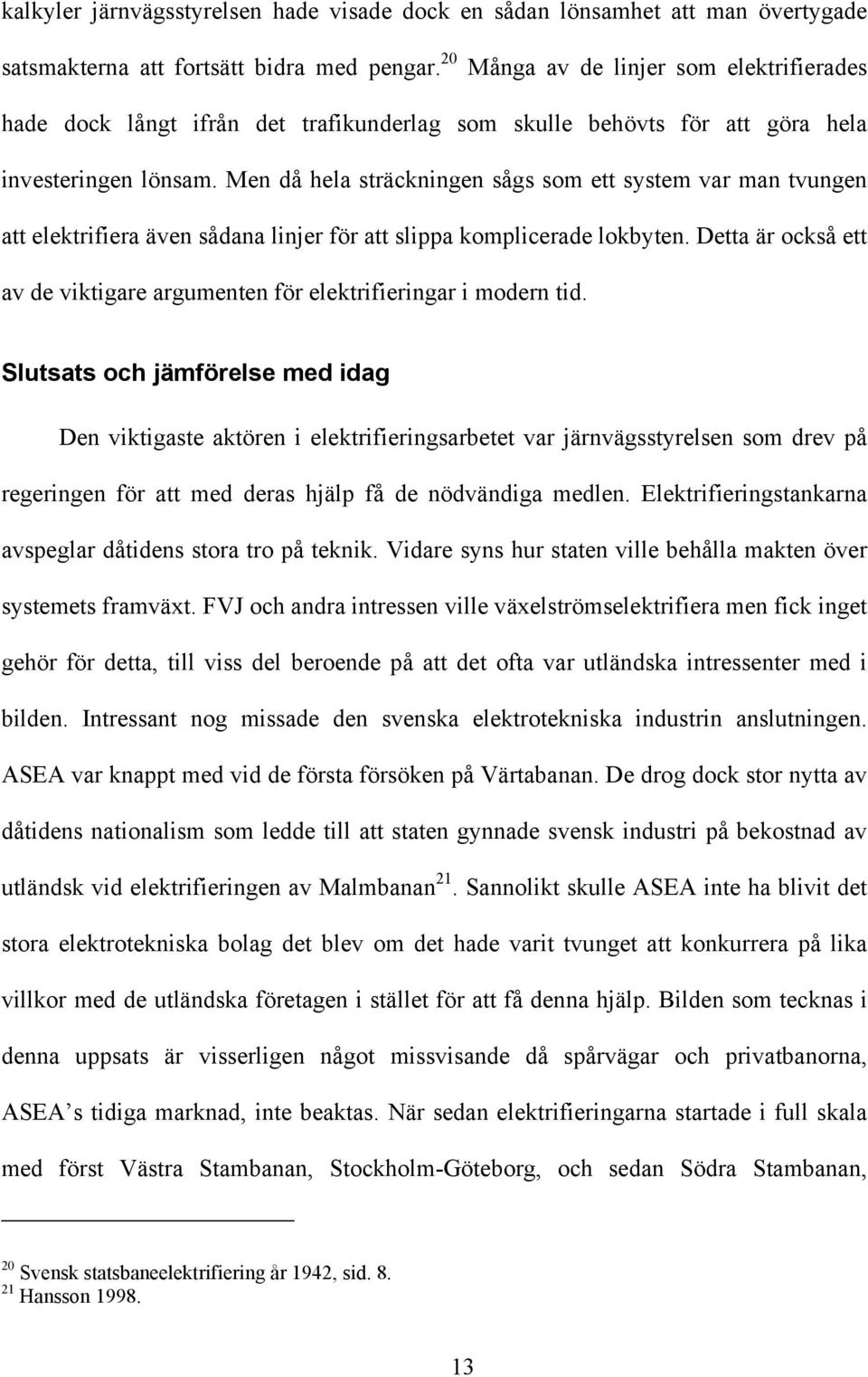Men då hela sträckningen sågs som ett system var man tvungen att elektrifiera även sådana linjer för att slippa komplicerade lokbyten.
