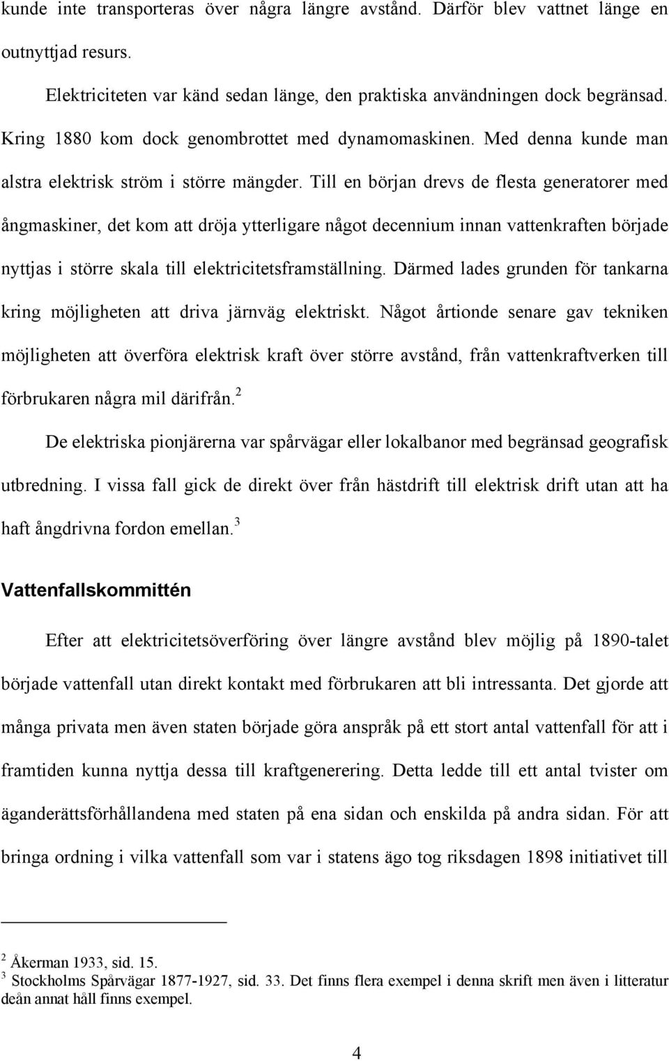 Till en början drevs de flesta generatorer med ångmaskiner, det kom att dröja ytterligare något decennium innan vattenkraften började nyttjas i större skala till elektricitetsframställning.