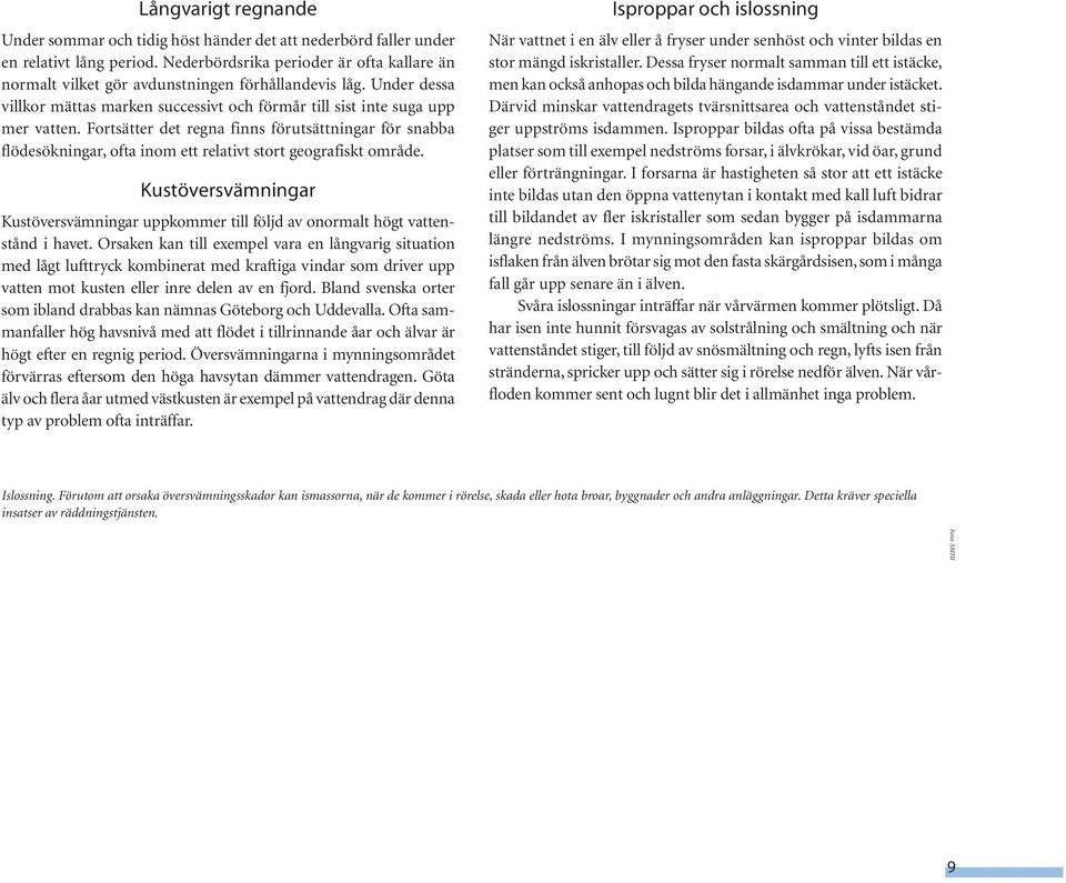 Fortsätter det regna finns förutsättningar för snabba flödesökningar, ofta inom ett relativt stort geografiskt område.