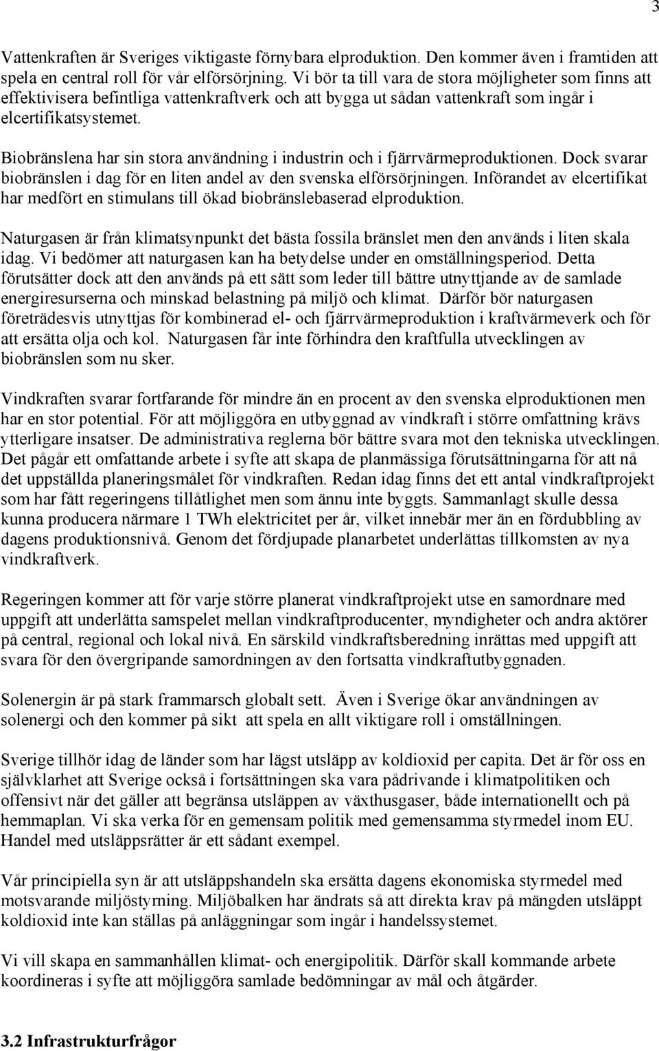 Biobränslena har sin stora användning i industrin och i fjärrvärmeproduktionen. Dock svarar biobränslen i dag för en liten andel av den svenska elförsörjningen.