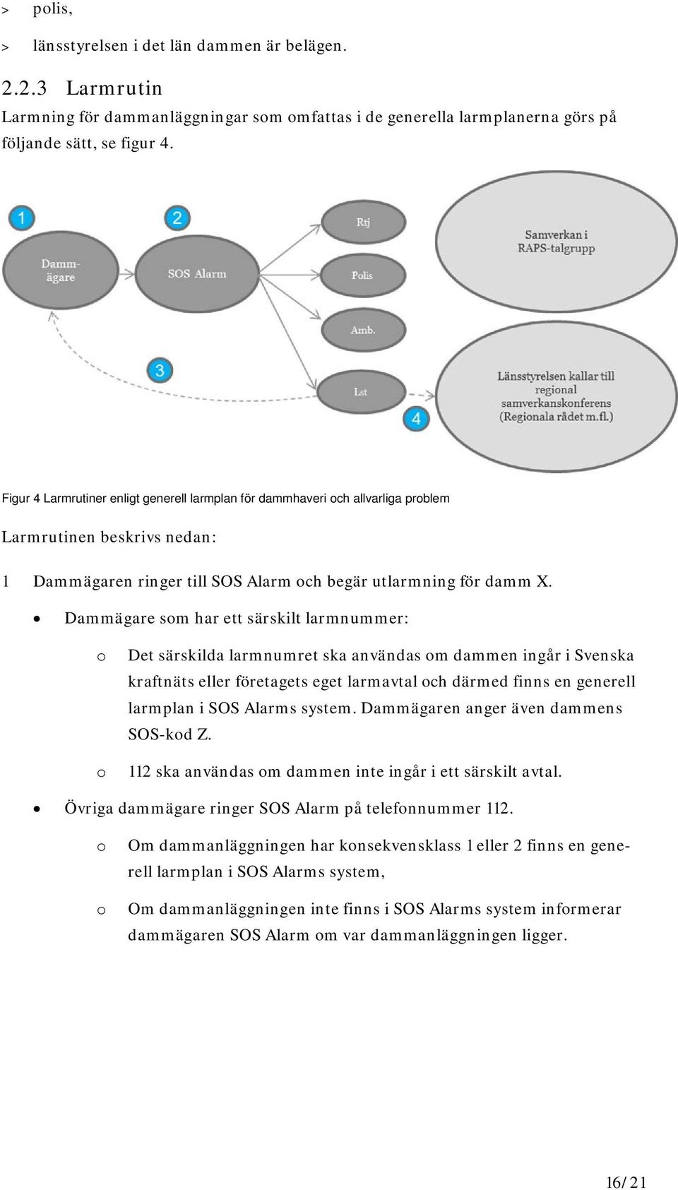 Dammägare som har ett särskilt larmnummer: o o Det särskilda larmnumret ska användas om dammen ingår i Svenska kraftnäts eller företagets eget larmavtal och därmed finns en generell larmplan i SOS
