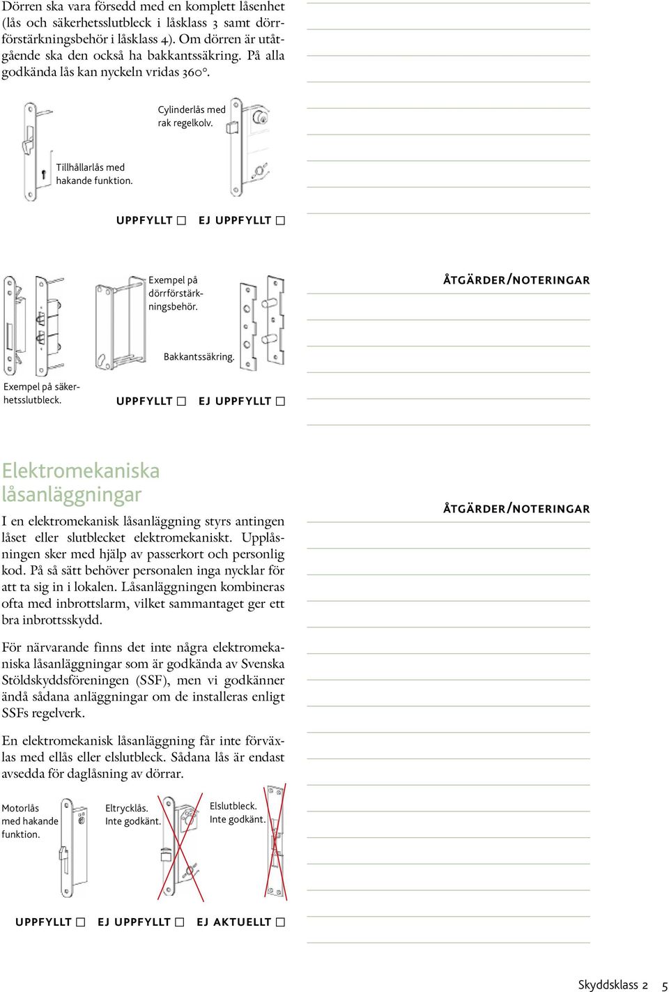 Exempel på säkerhetsslutbleck. uppfyllt ej uppfyllt Elektromekaniska låsanläggningar I en elektromekanisk låsanläggning styrs antingen låset eller slutblecket elektromekaniskt.