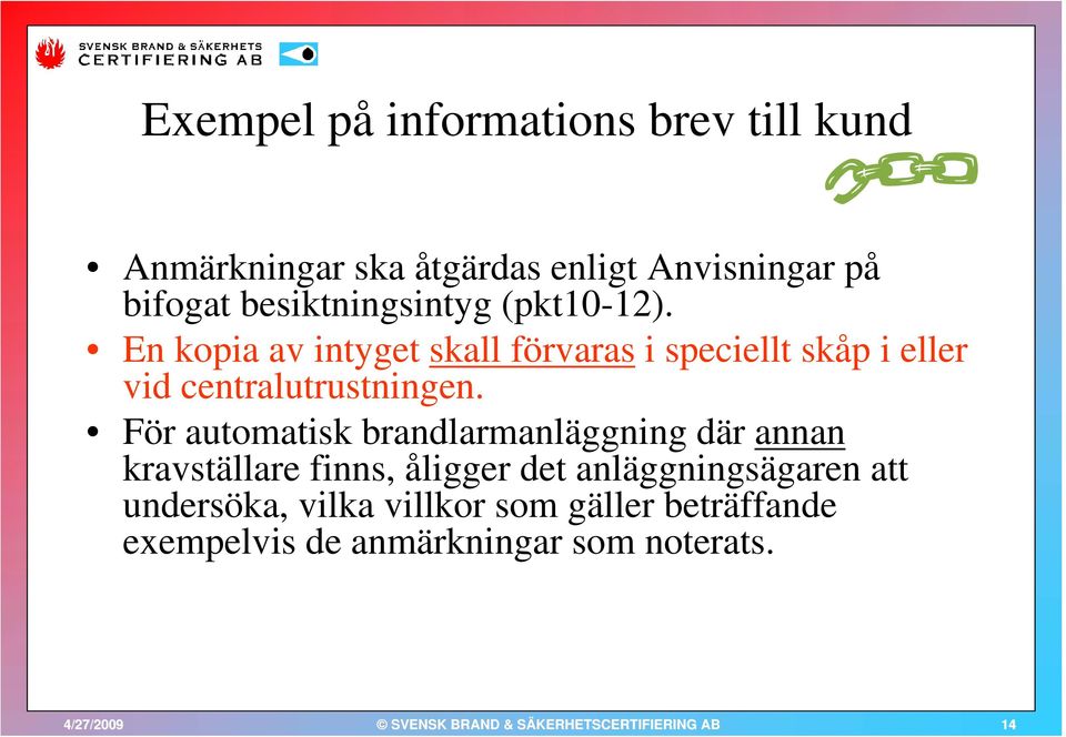 En kopia av intyget skall förvaras i speciellt skåp i eller vid centralutrustningen.