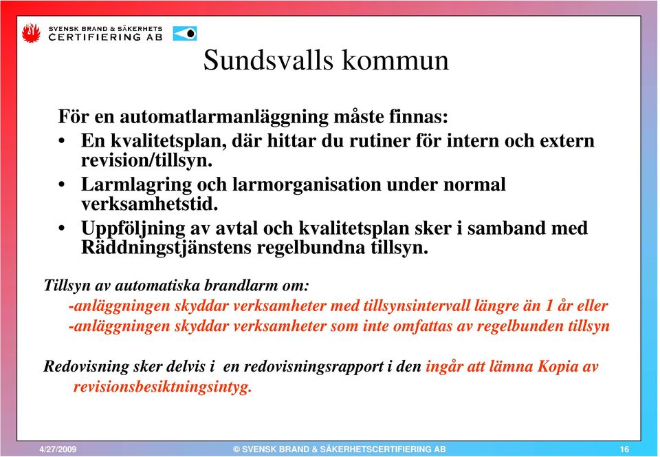 Uppföljning av avtal och kvalitetsplan sker i samband med Räddningstjänstens regelbundna tillsyn.