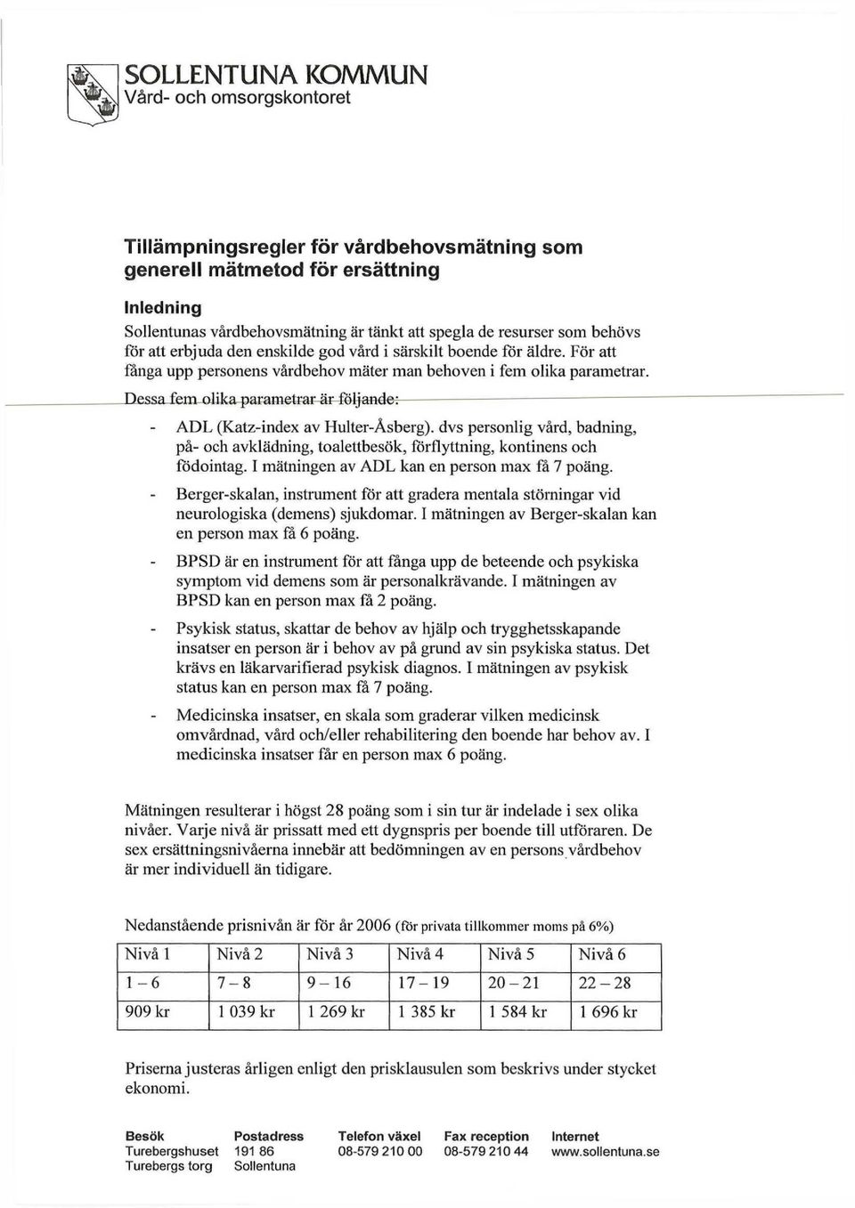 Dessa fem olika parametrar är följande: ADL (Katz-index av Hulter-Åsberg). dvs personlig vård, badning, på- och avklädning, toalettbesök, förflyttning, kontinens och födointag.
