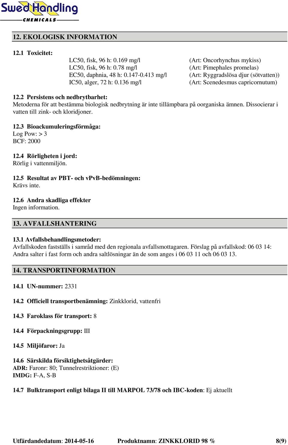2 Persistens och nedbrytbarhet: Metoderna för att bestämma biologisk nedbrytning är inte tillämpbara på oorganiska ämnen. Dissocierar i vatten till zink- och kloridjoner. 12.
