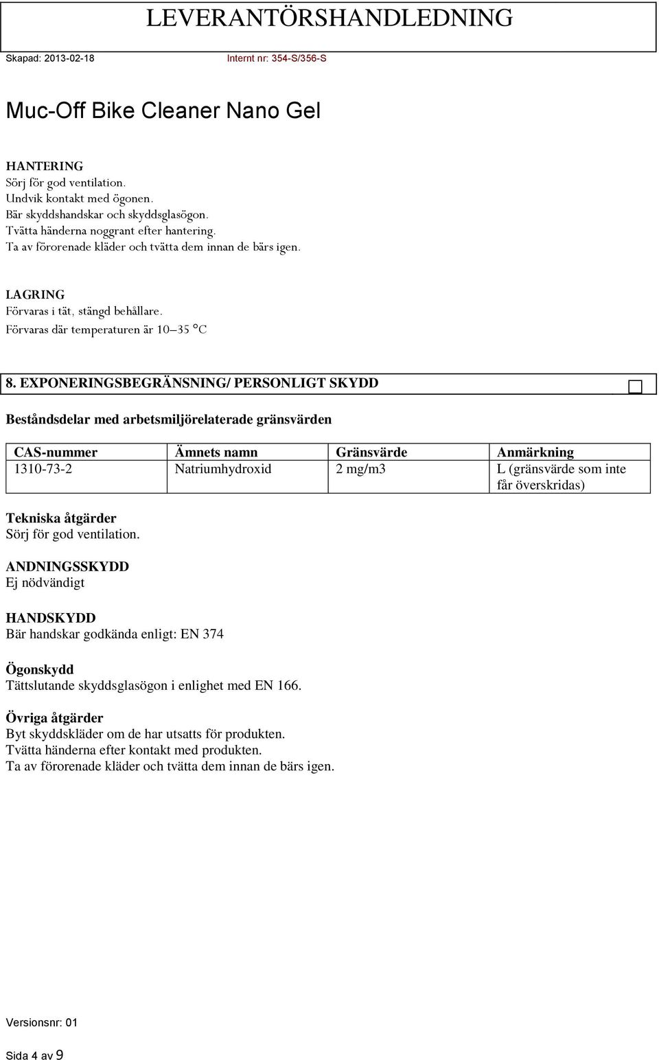 EXPONERINGSBEGRÄNSNING/ PERSONLIGT SKYDD Beståndsdelar med arbetsmiljörelaterade gränsvärden CAS-nummer Ämnets namn Gränsvärde Anmärkning 1310-73-2 Natriumhydroxid 2 mg/m3 L (gränsvärde som inte får