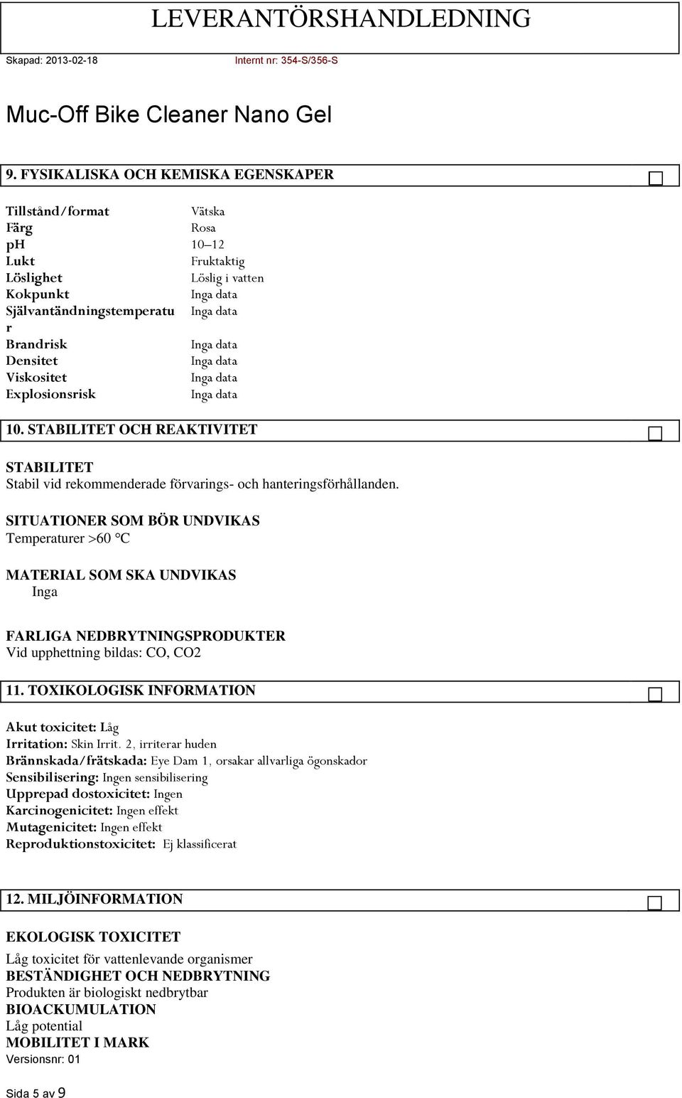 SITUATIONER SOM BÖR UNDVIKAS Temperaturer 60 C MATERIAL SOM SKA UNDVIKAS FARLIGA NEDBRYTNINGSPRODUKTER Vid upphettning bildas: CO, CO2 11.