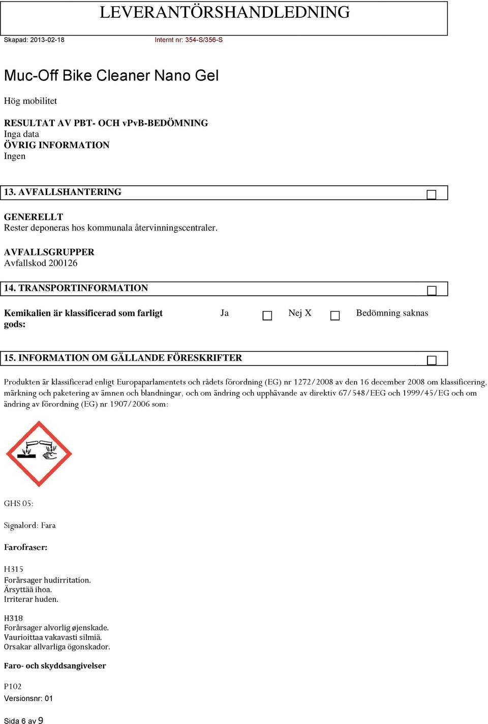 INFORMATION OM GÄLLANDE FÖRESKRIFTER Produkten är klassificerad enligt Europaparlamentets och rådets förordning (EG) nr 1272/2008 av den 16 december 2008 om klassificering, märkning och paketering av