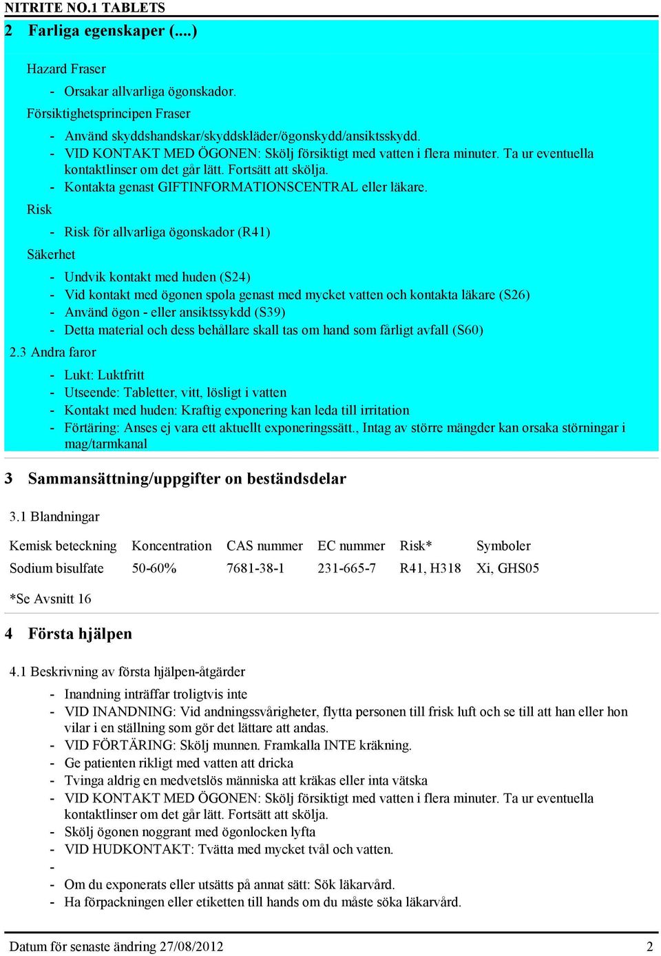 - Risk för allvarliga ögonskador (R41) Säkerhet - Undvik kontakt med huden (S24) - Vid kontakt med ögonen spola genast med mycket vatten och kontakta läkare (S26) - Använd ögon - eller ansiktssykdd