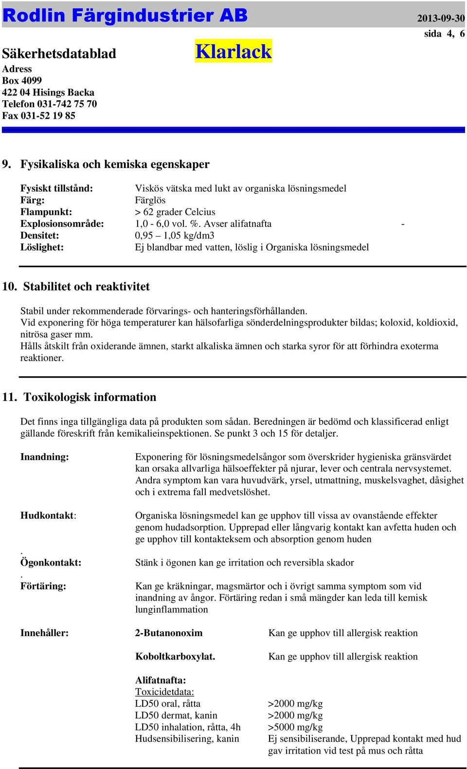 hanteringsförhållanden Vid exponering för höga temperaturer kan hälsofarliga sönderdelningsprodukter bildas; koloxid, koldioxid, nitrösa gaser mm Hålls åtskilt från oxiderande ämnen, starkt alkaliska