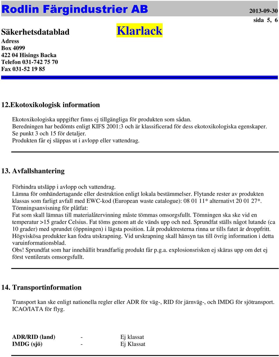 omhändertagande eller destruktion enligt lokala bestämmelser Flytande rester av produkten klassas som farligt avfall med EWC-kod (European waste catalogue): 08 01 11* alternativt 20 01 27*