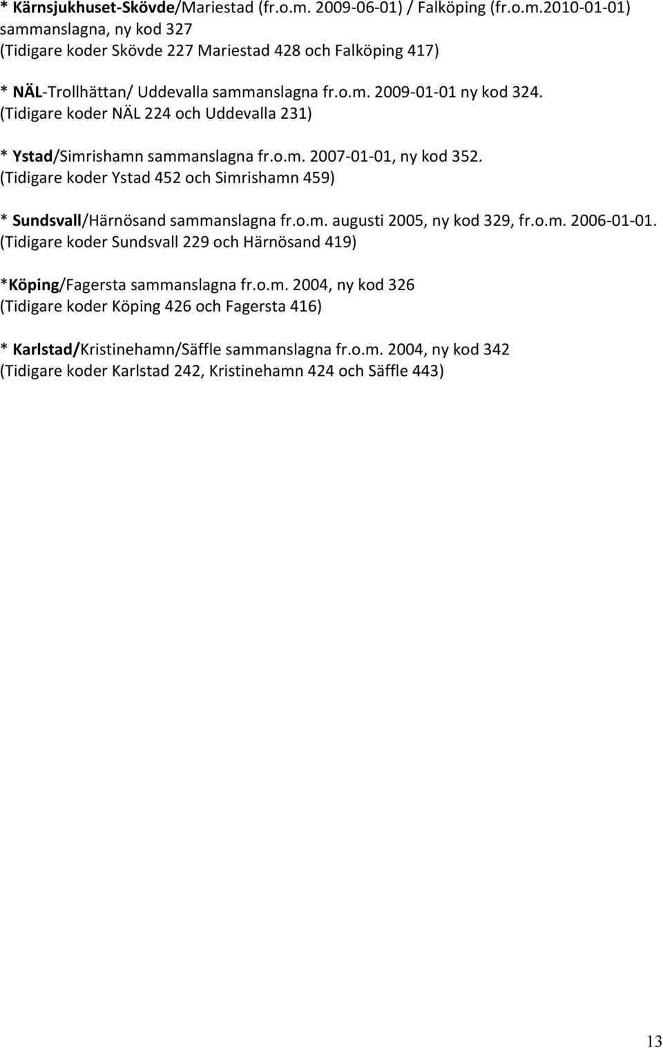 (Tidigare koder Ystad 452 och Simrishamn 459) * Sundsvall/Härnösand sammanslagna fr.o.m. augusti 2005, ny kod 329, fr.o.m. 2006-01-01.