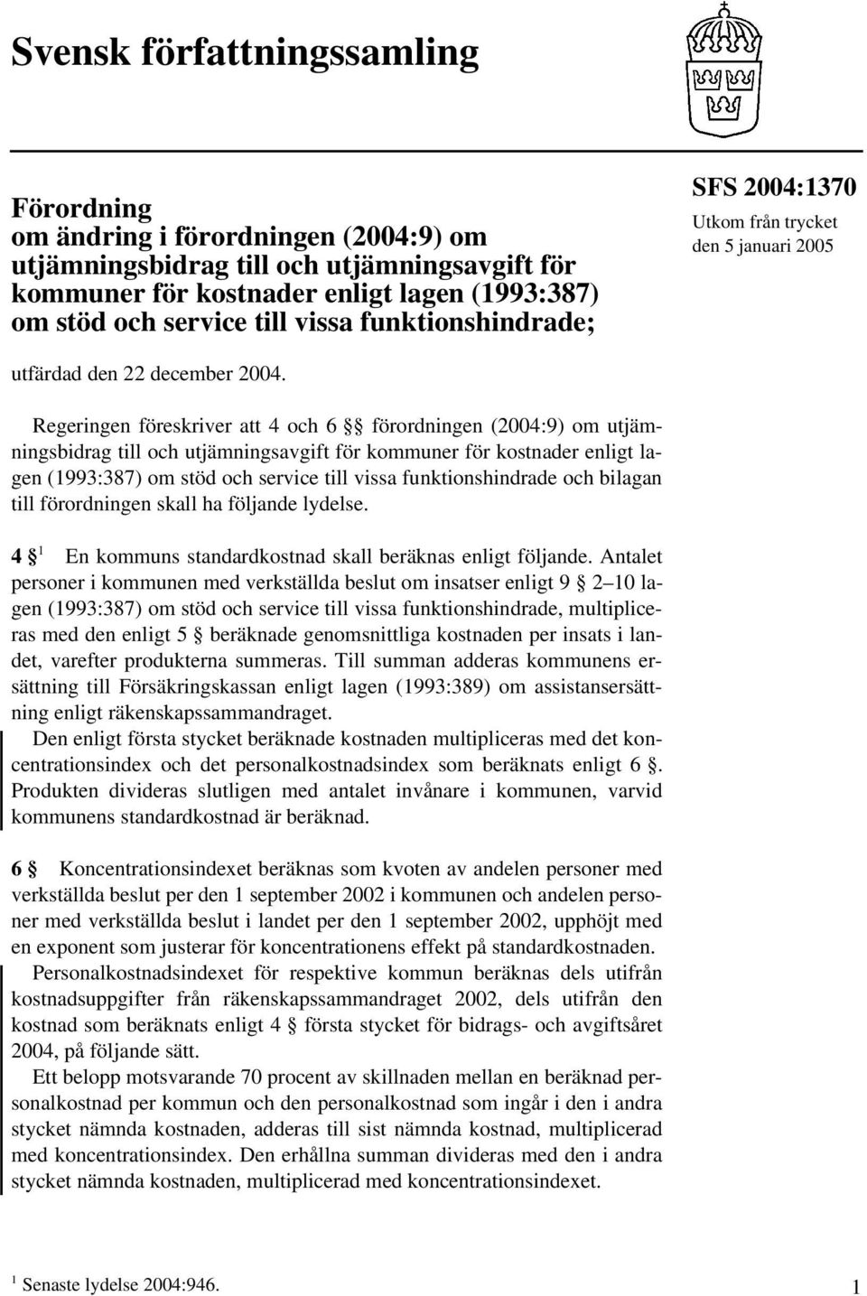 Regeringen föreskriver att 4 och 6 förordningen (2004:9) om utjämningsbidrag till och utjämningsavgift för kommuner för kostnader enligt lagen (1993:387) om stöd och service till vissa