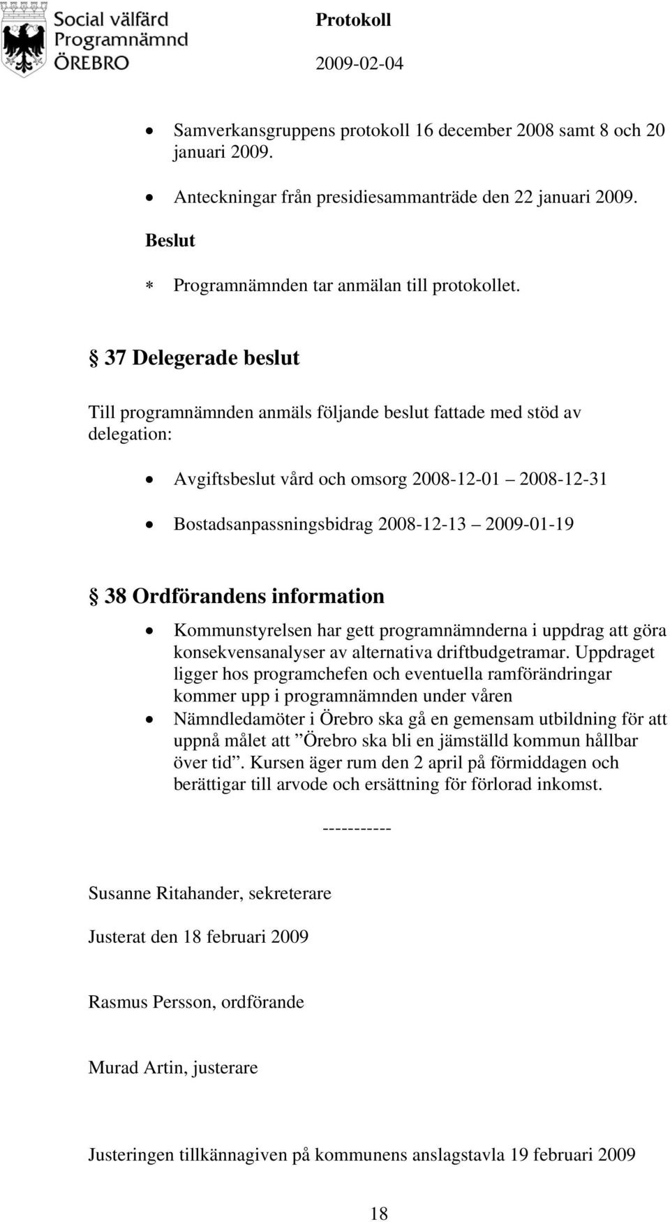 Ordförandens information Kommunstyrelsen har gett programnämnderna i uppdrag att göra konsekvensanalyser av alternativa driftbudgetramar.