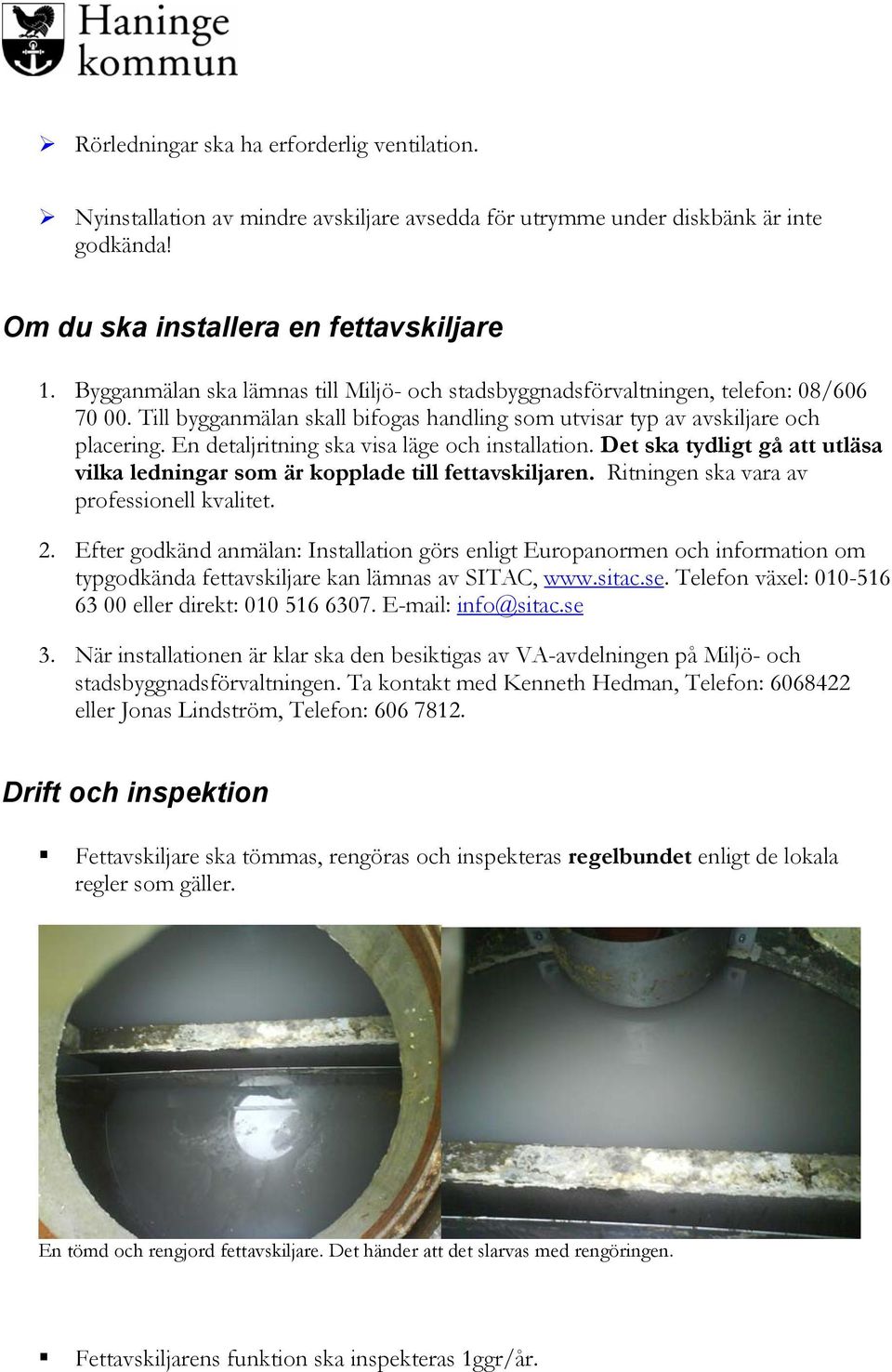 En detaljritning ska visa läge och installation. Det ska tydligt gå att utläsa vilka ledningar som är kopplade till fettavskiljaren. Ritningen ska vara av professionell kvalitet. 2.