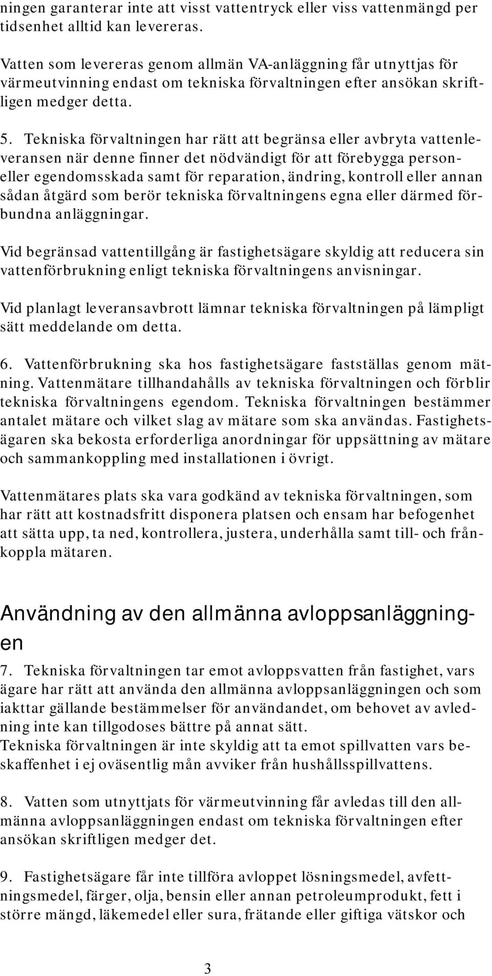 Tekniska förvaltningen har rätt att begränsa eller avbryta vattenleveransen när denne finner det nödvändigt för att förebygga personeller egendomsskada samt för reparation, ändring, kontroll eller