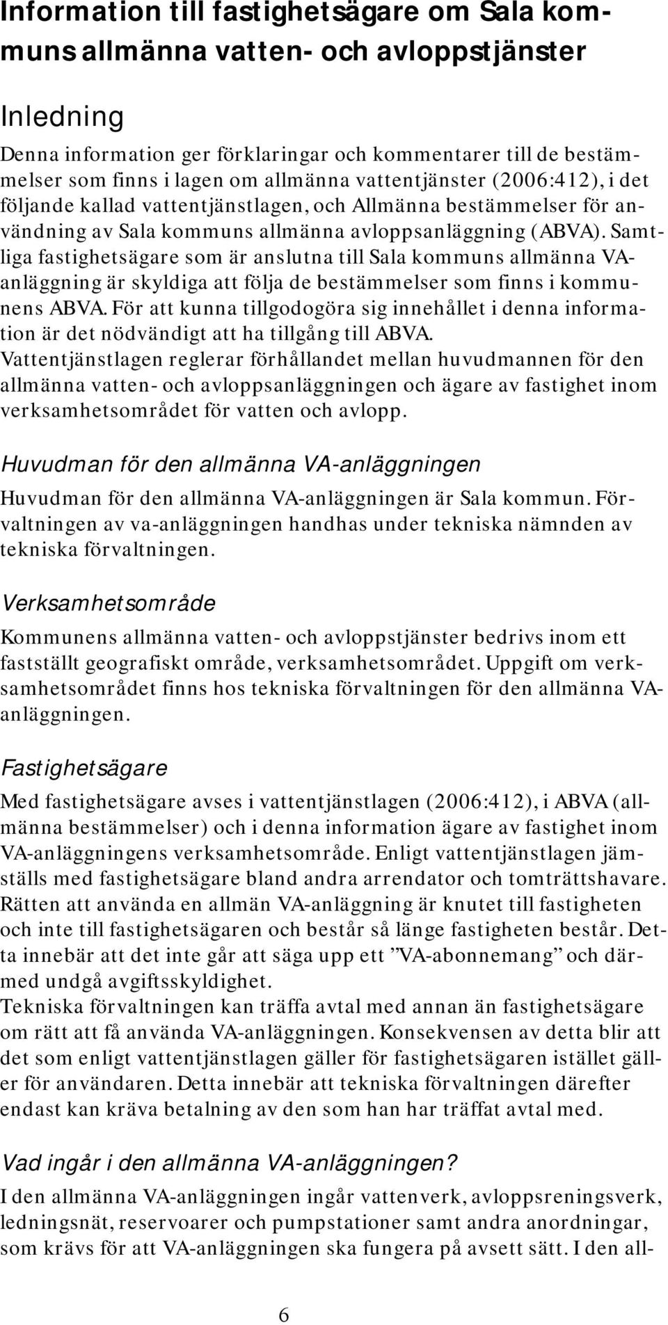 Samtliga fastighetsägare som är anslutna till Sala kommuns allmänna VAanläggning är skyldiga att följa de bestämmelser som finns i kommunens ABVA.