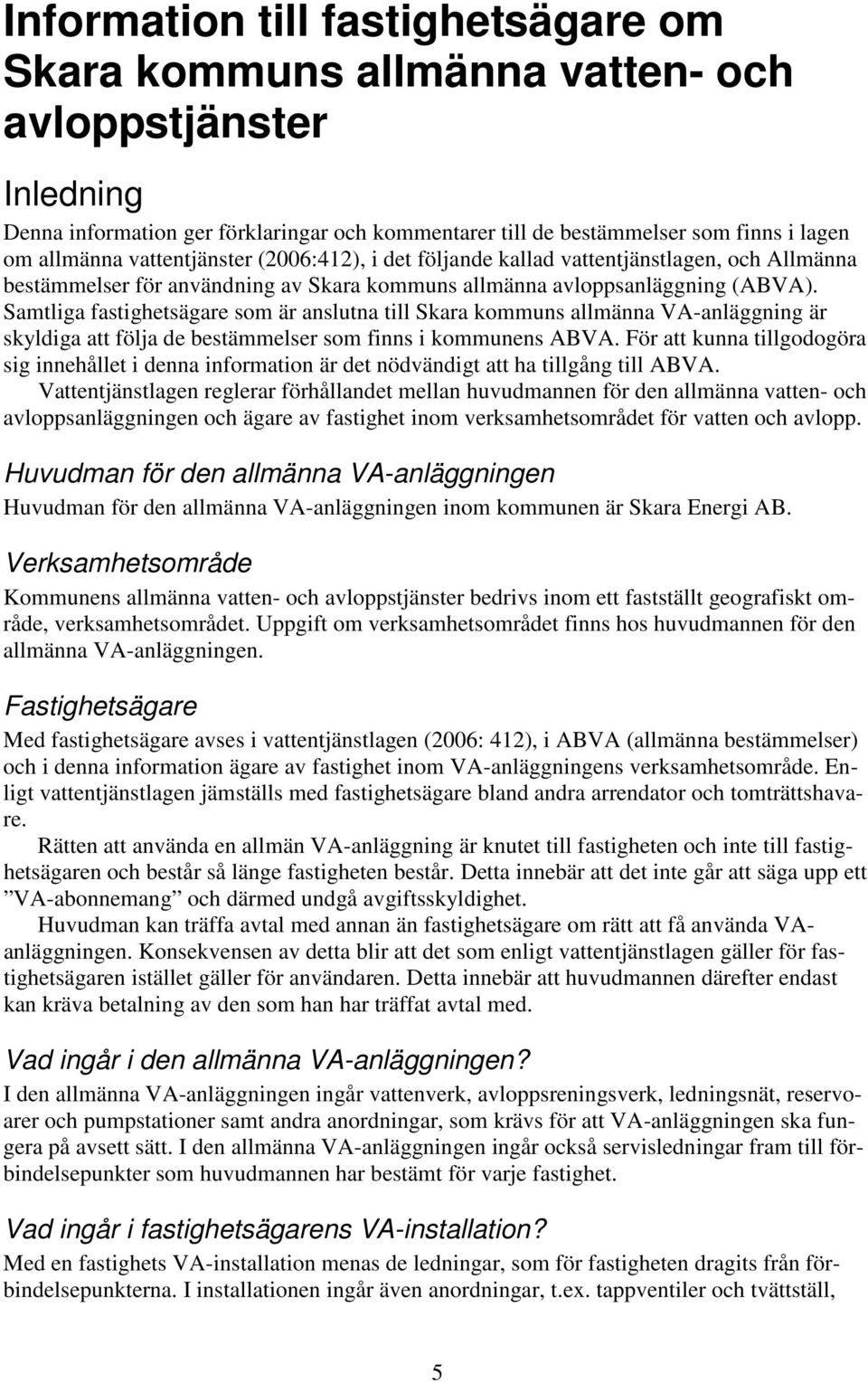 Samtliga fastighetsägare som är anslutna till Skara kommuns allmänna VA-anläggning är skyldiga att följa de bestämmelser som finns i kommunens ABVA.
