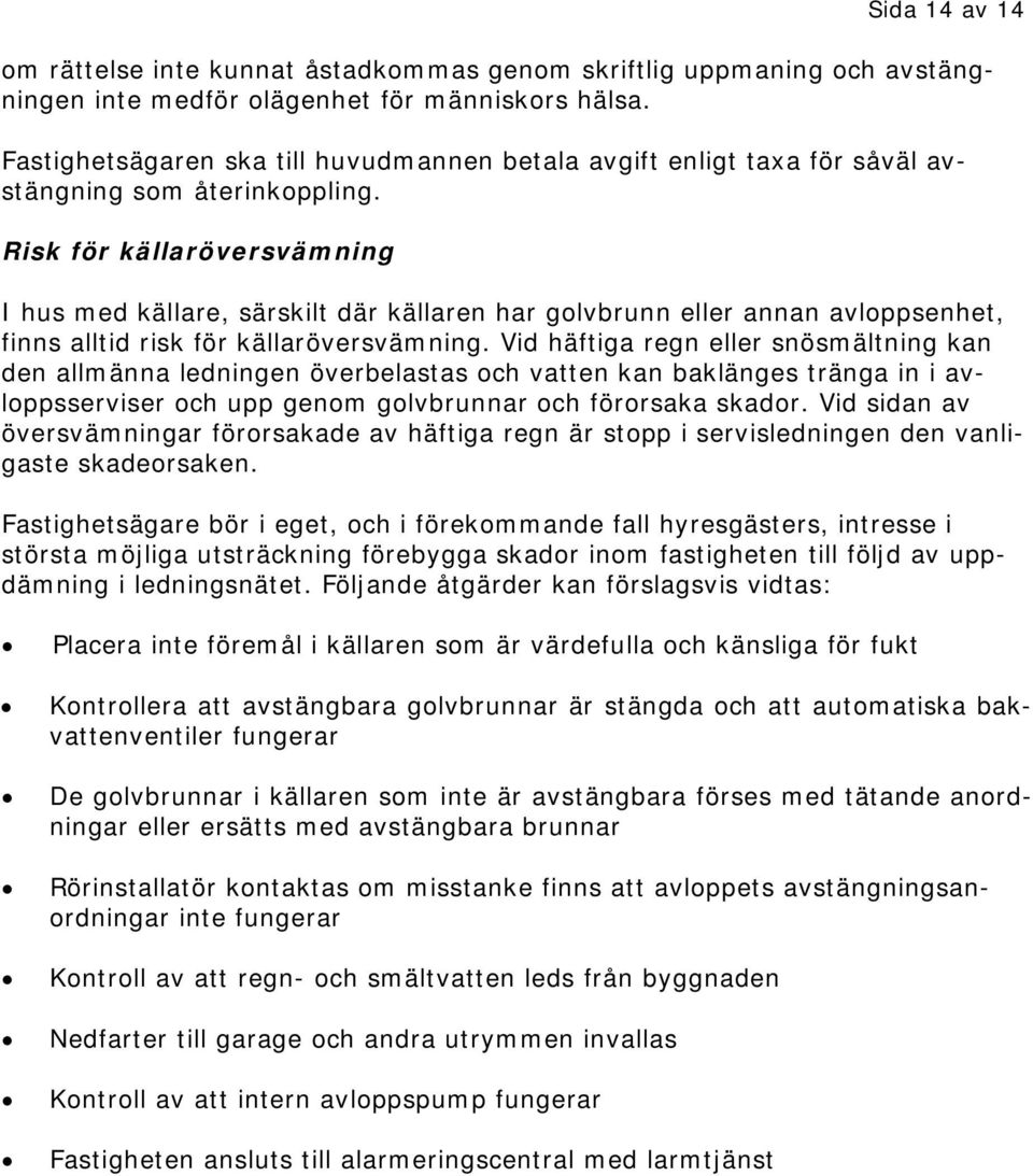 Risk för källaröversvämning I hus med källare, särskilt där källaren har golvbrunn eller annan avloppsenhet, finns alltid risk för källaröversvämning.